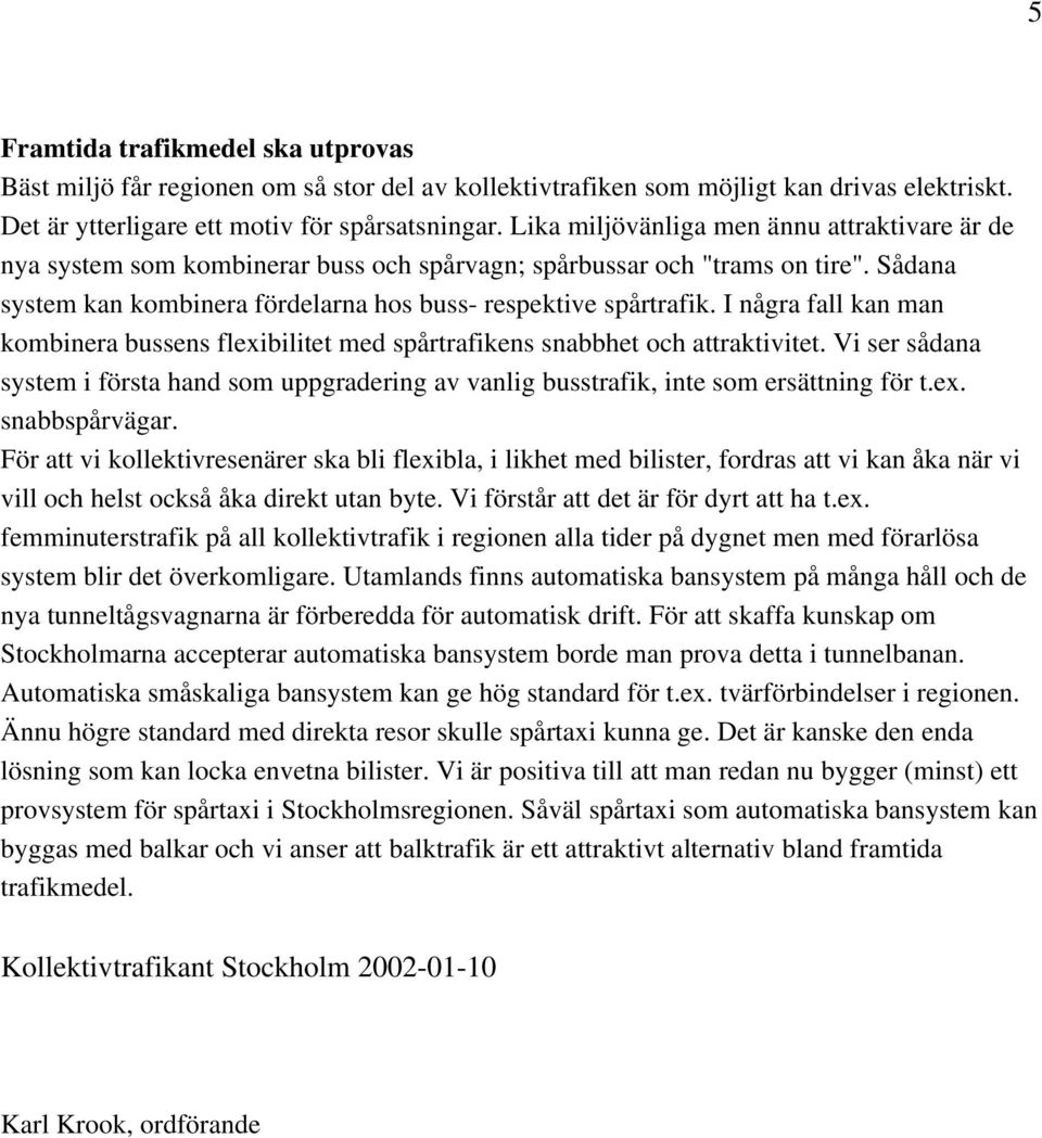 I några fall kan man kombinera bussens flexibilitet med spårtrafikens snabbhet och attraktivitet. Vi ser sådana system i första hand som uppgradering av vanlig busstrafik, inte som ersättning för t.