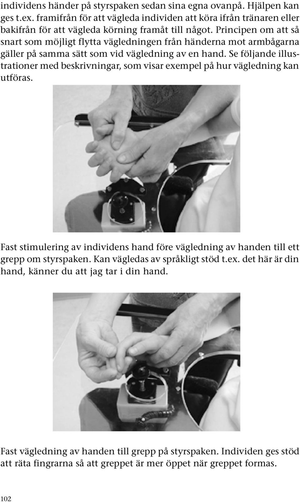 Principen om att så snart som möjligt flytta vägledningen från händerna mot armbågarna gäller på samma sätt som vid vägledning av en hand.