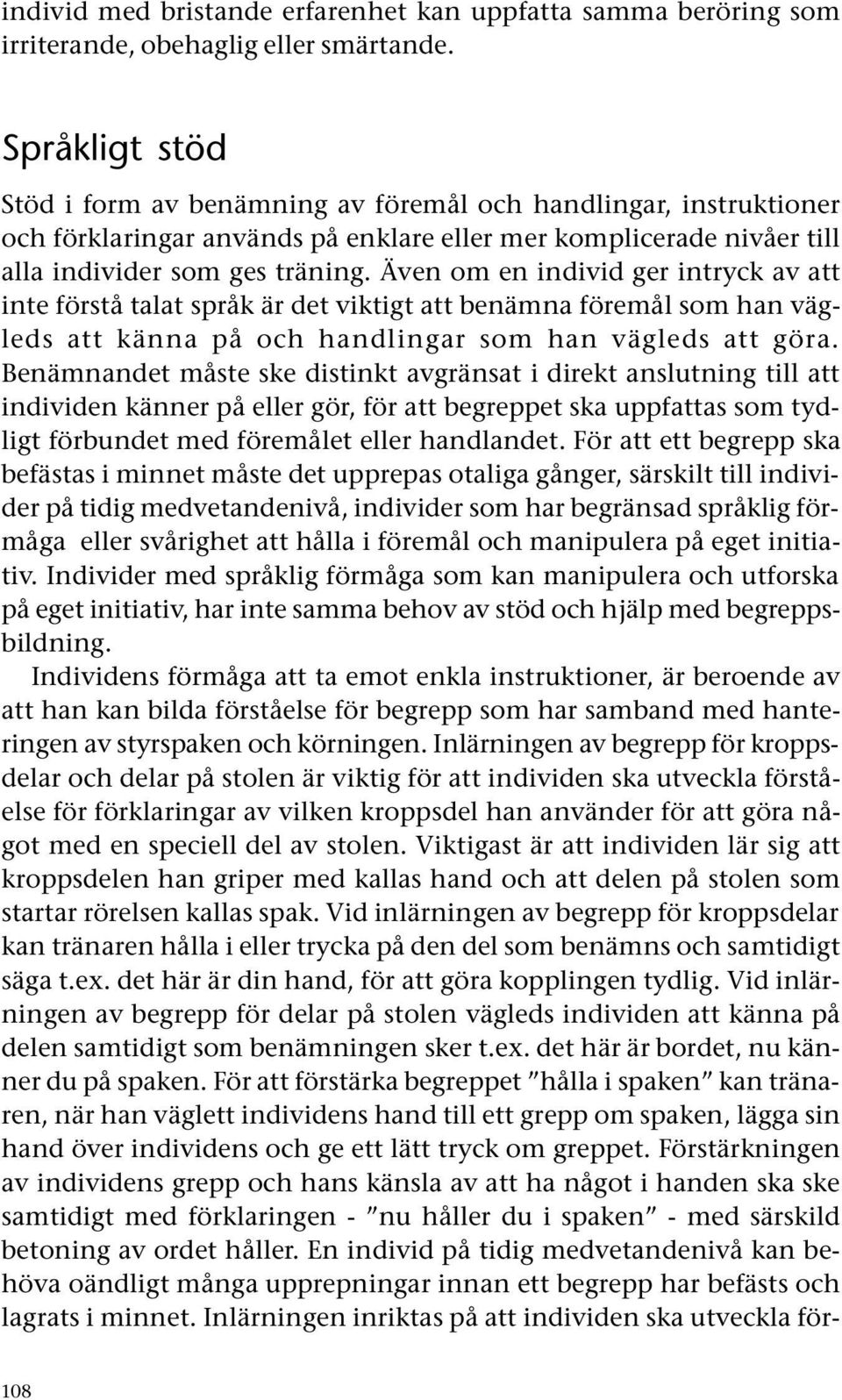 Även om en individ ger intryck av att inte förstå talat språk är det viktigt att benämna föremål som han vägleds att känna på och handlingar som han vägleds att göra.