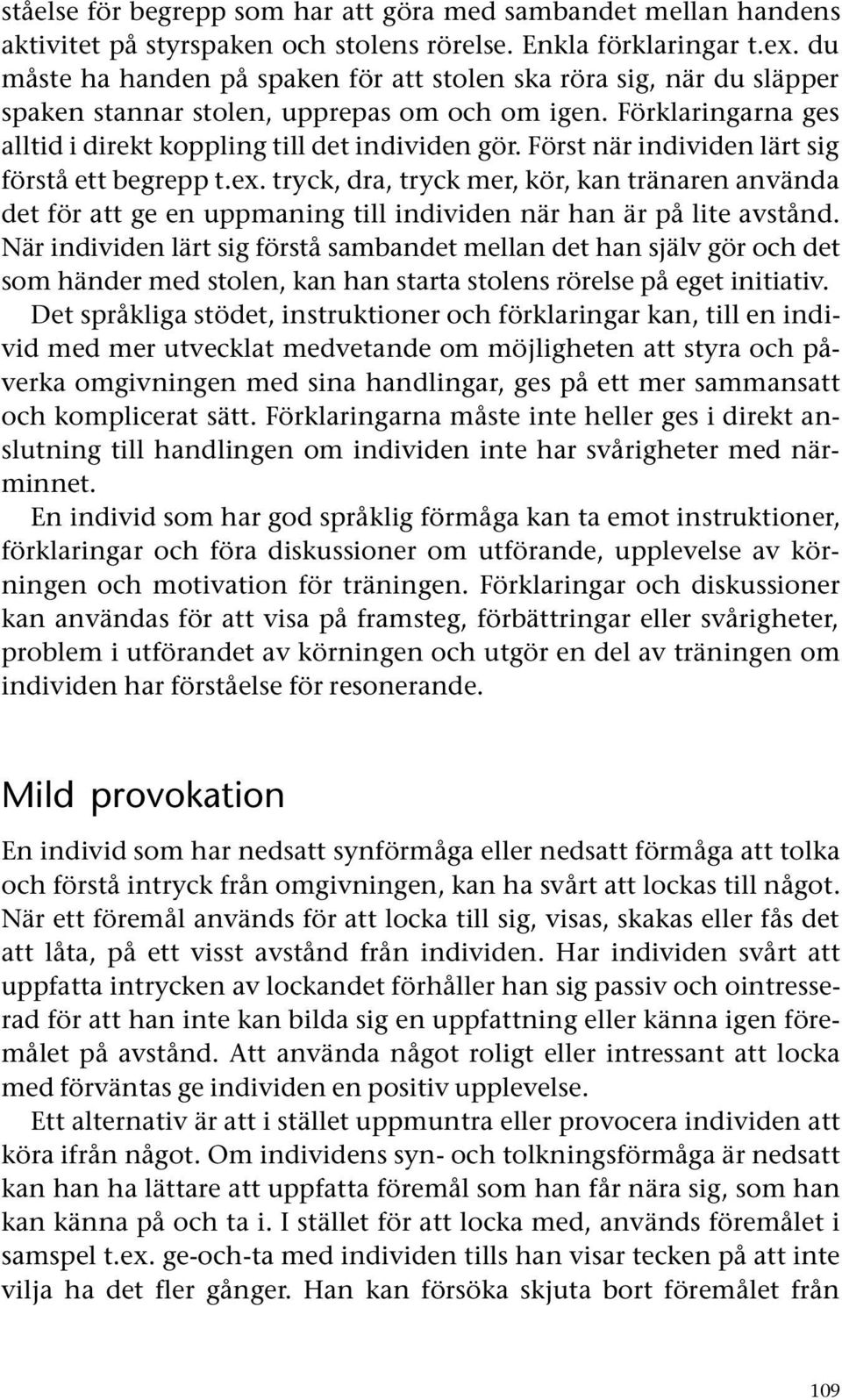 Först när individen lärt sig förstå ett begrepp t.ex. tryck, dra, tryck mer, kör, kan tränaren använda det för att ge en uppmaning till individen när han är på lite avstånd.