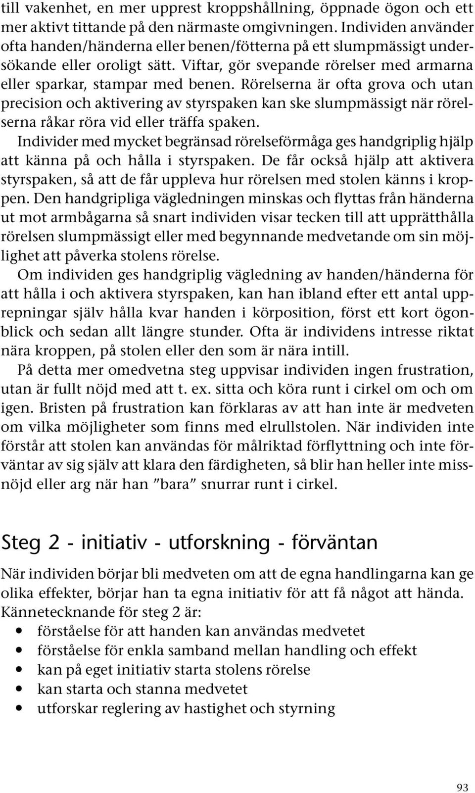 Rörelserna är ofta grova och utan precision och aktivering av styrspaken kan ske slumpmässigt när rörelserna råkar röra vid eller träffa spaken.