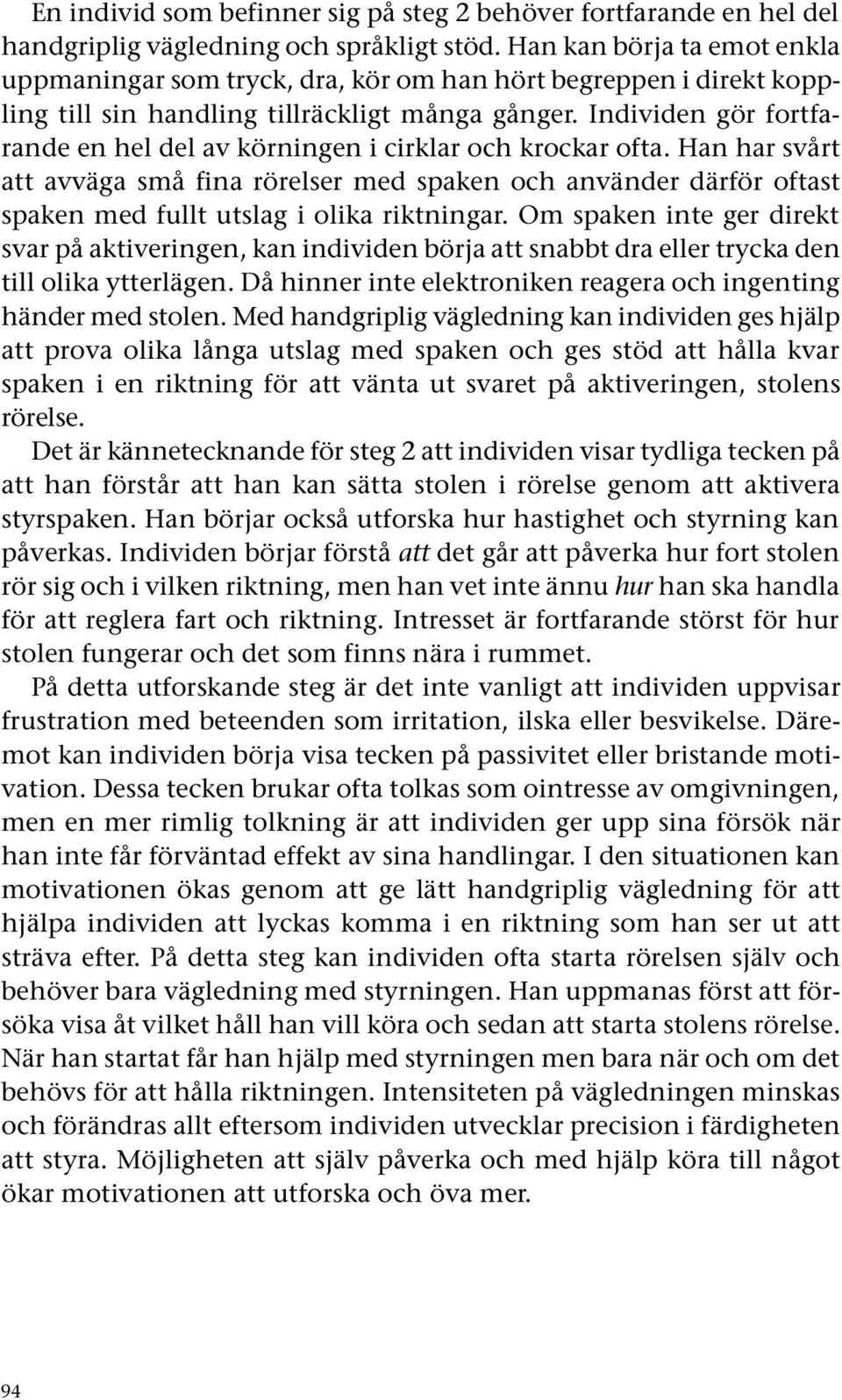 Individen gör fortfarande en hel del av körningen i cirklar och krockar ofta.