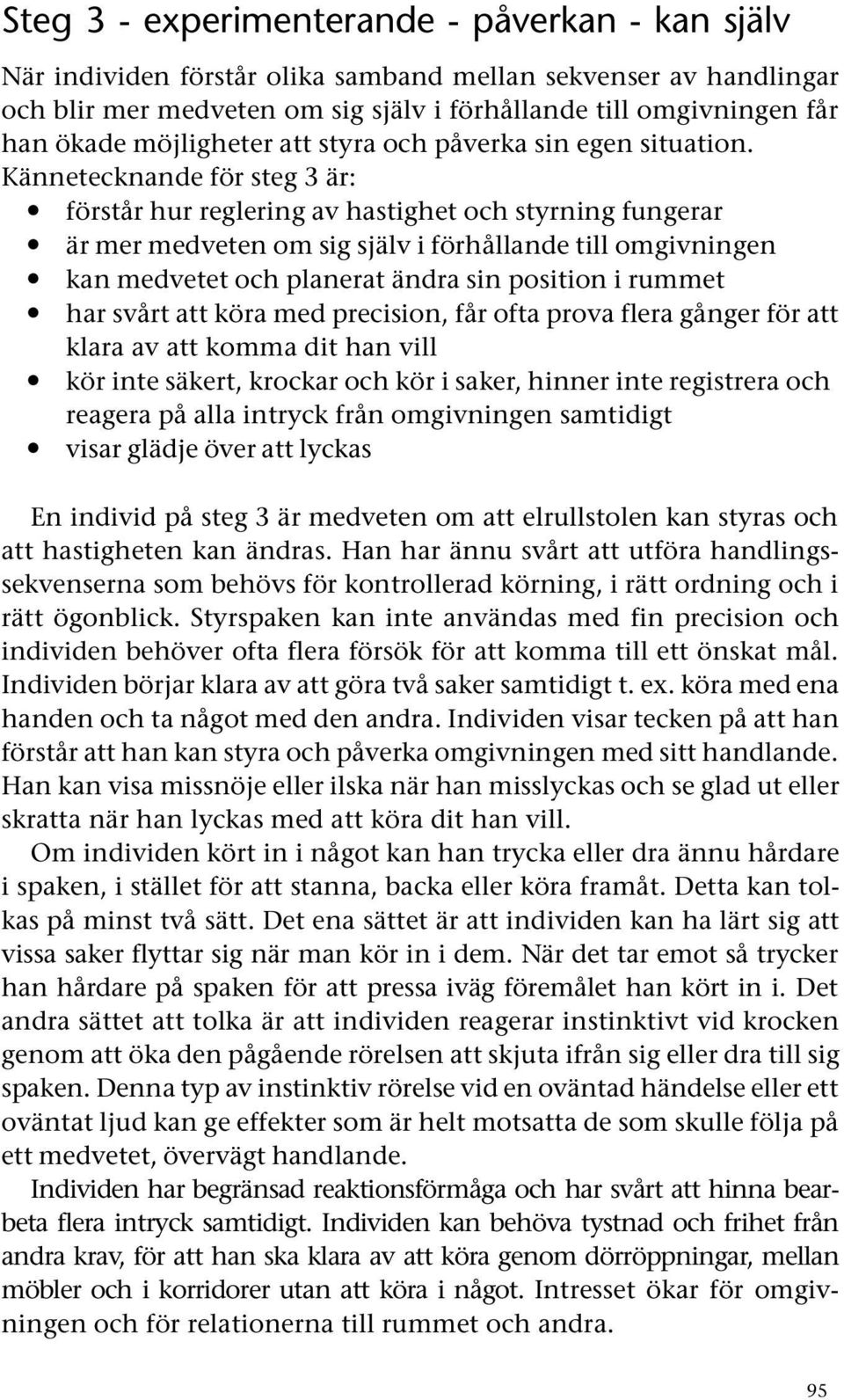 Kännetecknande för steg 3 är: förstår hur reglering av hastighet och styrning fungerar är mer medveten om sig själv i förhållande till omgivningen kan medvetet och planerat ändra sin position i