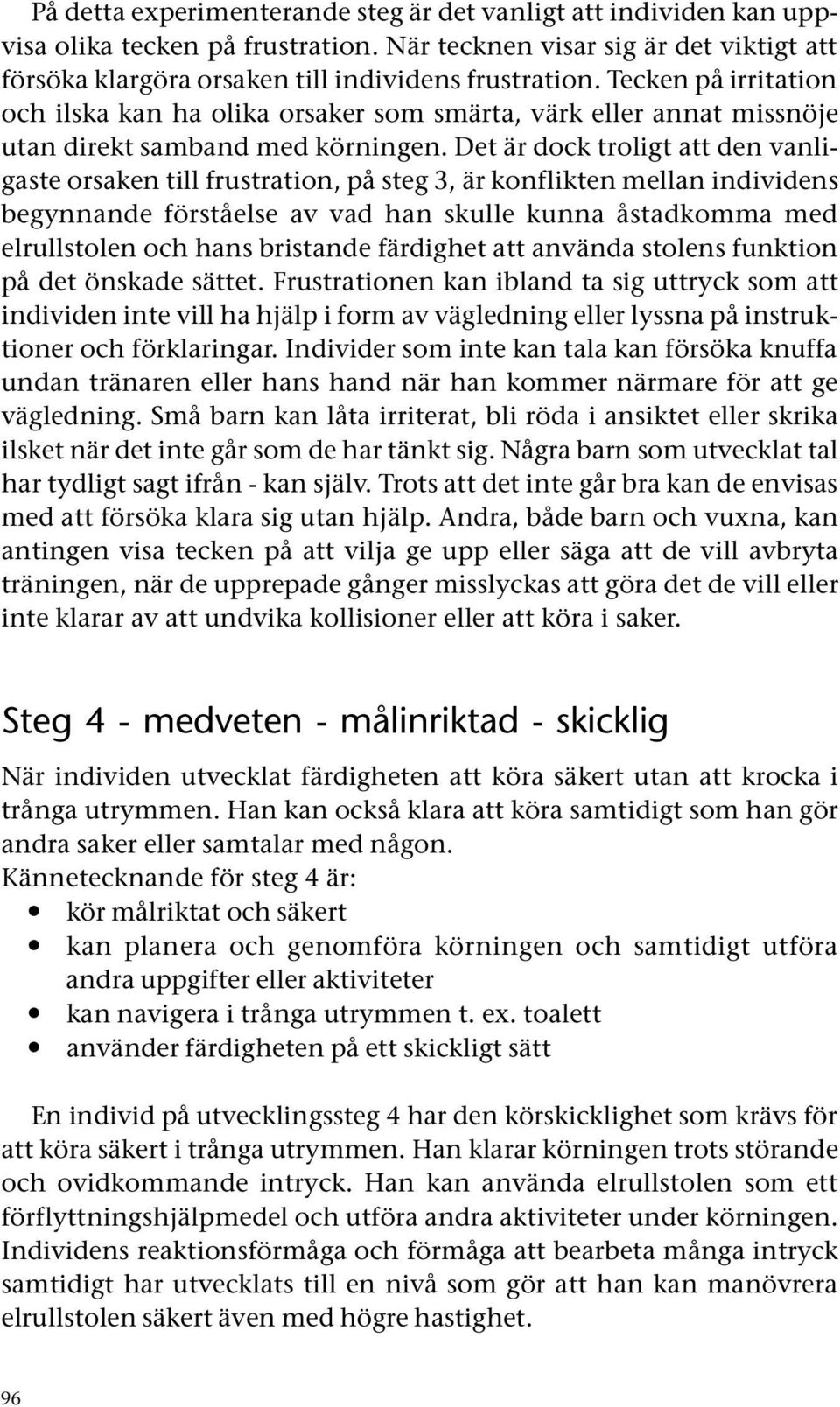 Det är dock troligt att den vanligaste orsaken till frustration, på steg 3, är konflikten mellan individens begynnande förståelse av vad han skulle kunna åstadkomma med elrullstolen och hans