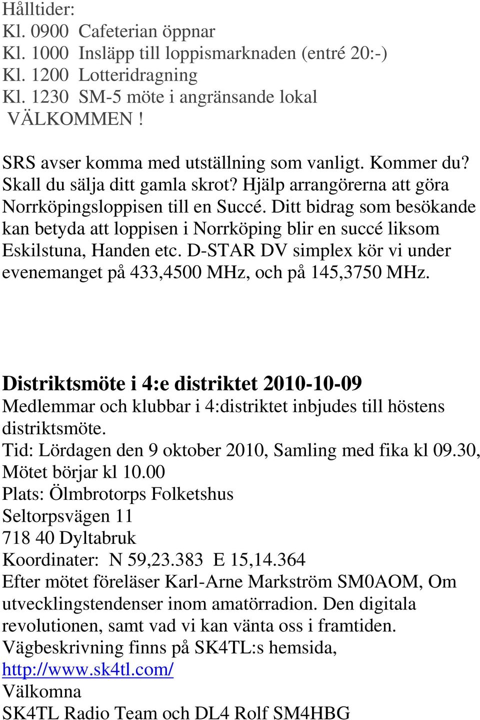 Ditt bidrag som besökande kan betyda att loppisen i Norrköping blir en succé liksom Eskilstuna, Handen etc. D-STAR DV simplex kör vi under evenemanget på 433,4500 MHz, och på 145,3750 MHz.