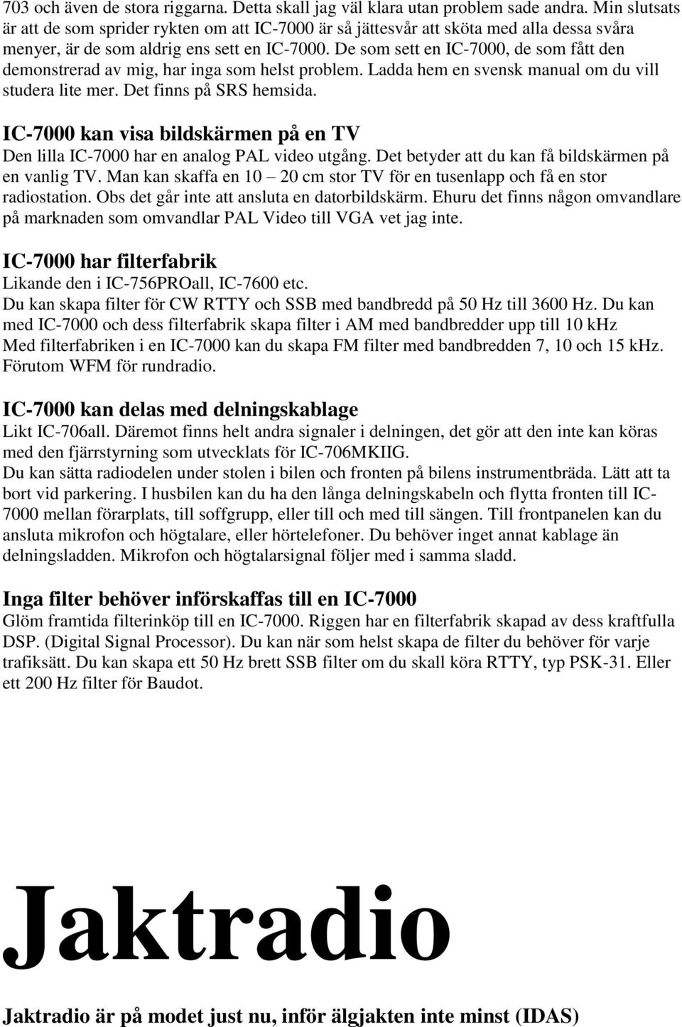 De som sett en IC-7000, de som fått den demonstrerad av mig, har inga som helst problem. Ladda hem en svensk manual om du vill studera lite mer. Det finns på SRS hemsida.
