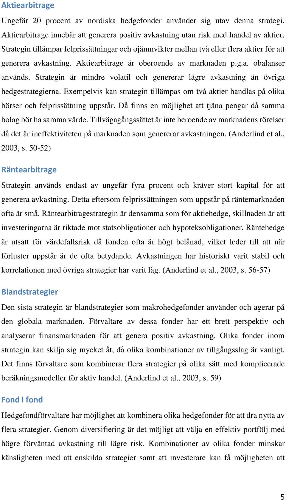 Strategin är mindre volatil och genererar lägre avkastning än övriga hedgestrategierna. Exempelvis kan strategin tillämpas om två aktier handlas på olika börser och felprissättning uppstår.