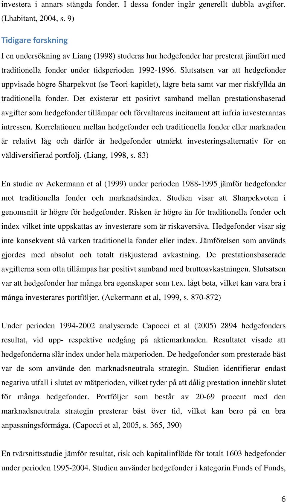 Slutsatsen var att hedgefonder uppvisade högre Sharpekvot (se Teori-kapitlet), lägre beta samt var mer riskfyllda än traditionella fonder.