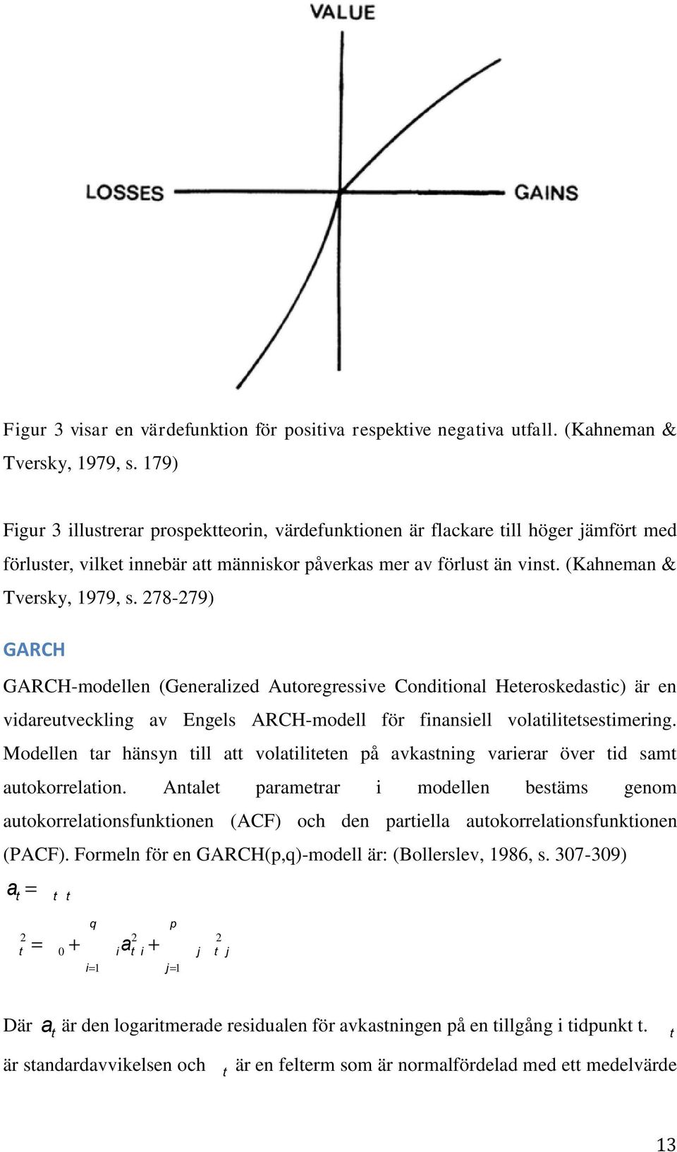 278-279) GARCH GARCH-modellen (Generalized Autoregressive Conditional Heteroskedastic) är en vidareutveckling av Engels ARCH-modell för finansiell volatilitetsestimering.
