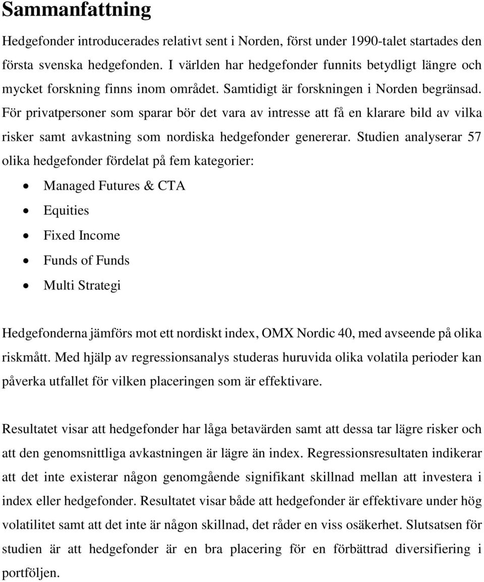 För privatpersoner som sparar bör det vara av intresse att få en klarare bild av vilka risker samt avkastning som nordiska hedgefonder genererar.