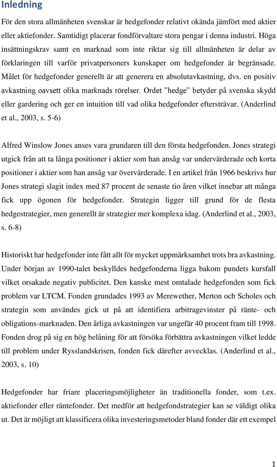Målet för hedgefonder generellt är att generera en absolutavkastning, dvs. en positiv avkastning oavsett olika marknads rörelser.