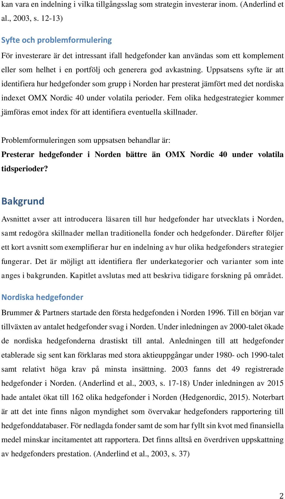 Uppsatsens syfte är att identifiera hur hedgefonder som grupp i Norden har presterat jämfört med det nordiska indexet OMX Nordic 40 under volatila perioder.
