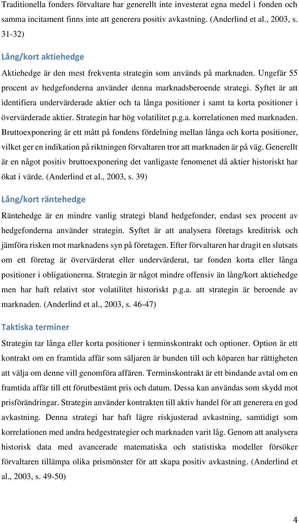 Syftet är att identifiera undervärderade aktier och ta långa positioner i samt ta korta positioner i övervärderade aktier. Strategin har hög volatilitet p.g.a. korrelationen med marknaden.