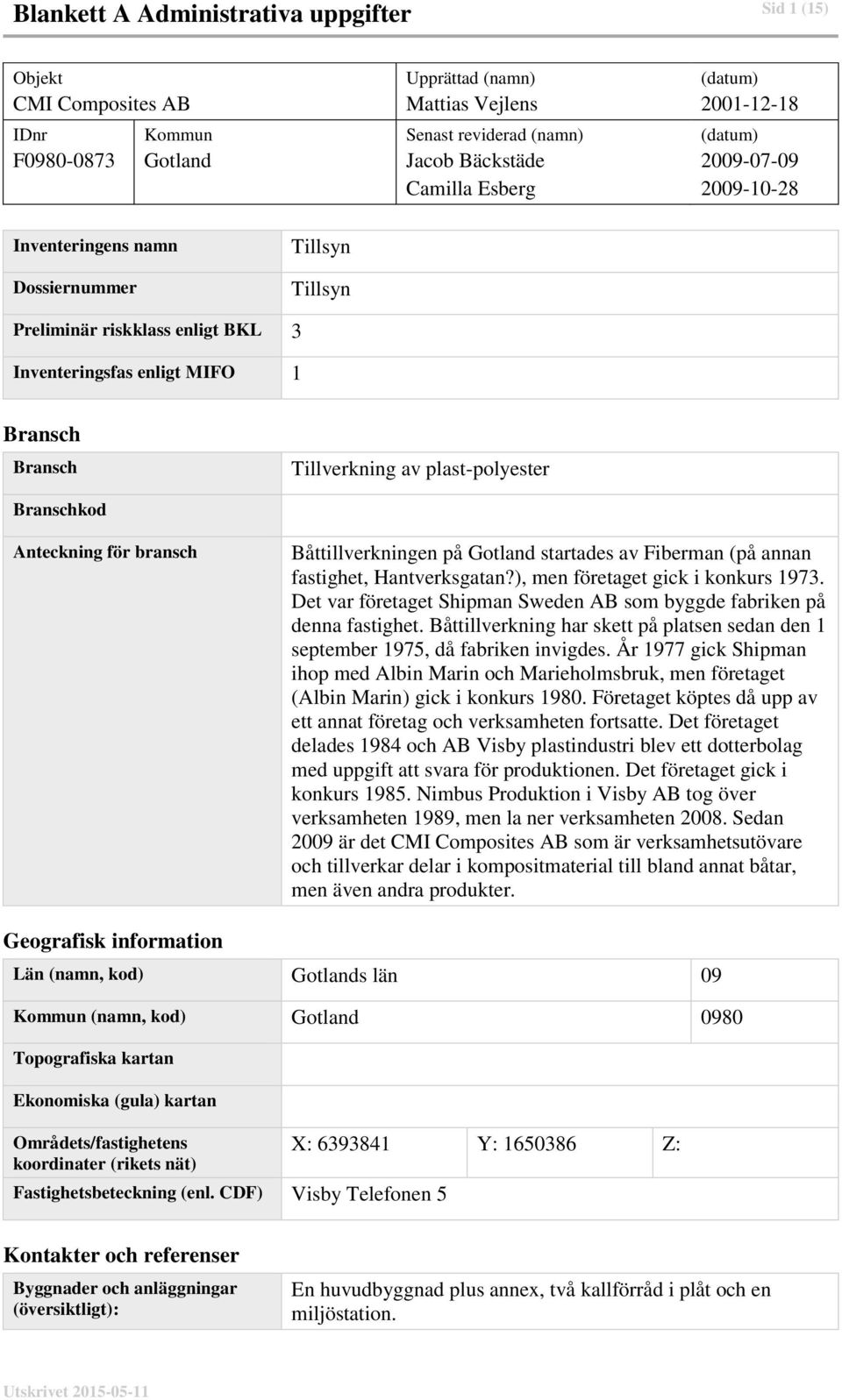 Anteckning för bransch Båttillverkningen på Gotland startades av Fiberman (på annan fastighet, Hantverksgatan?), men företaget gick i konkurs 1973.