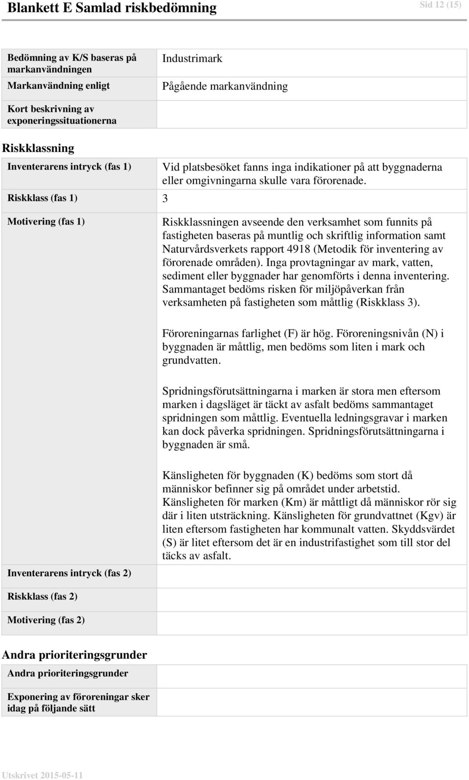 Motivering (fas 1) Riskklassningen avseende den verksamhet som funnits på fastigheten baseras på muntlig och skriftlig information samt Naturvårdsverkets rapport 4918 (Metodik för inventering av