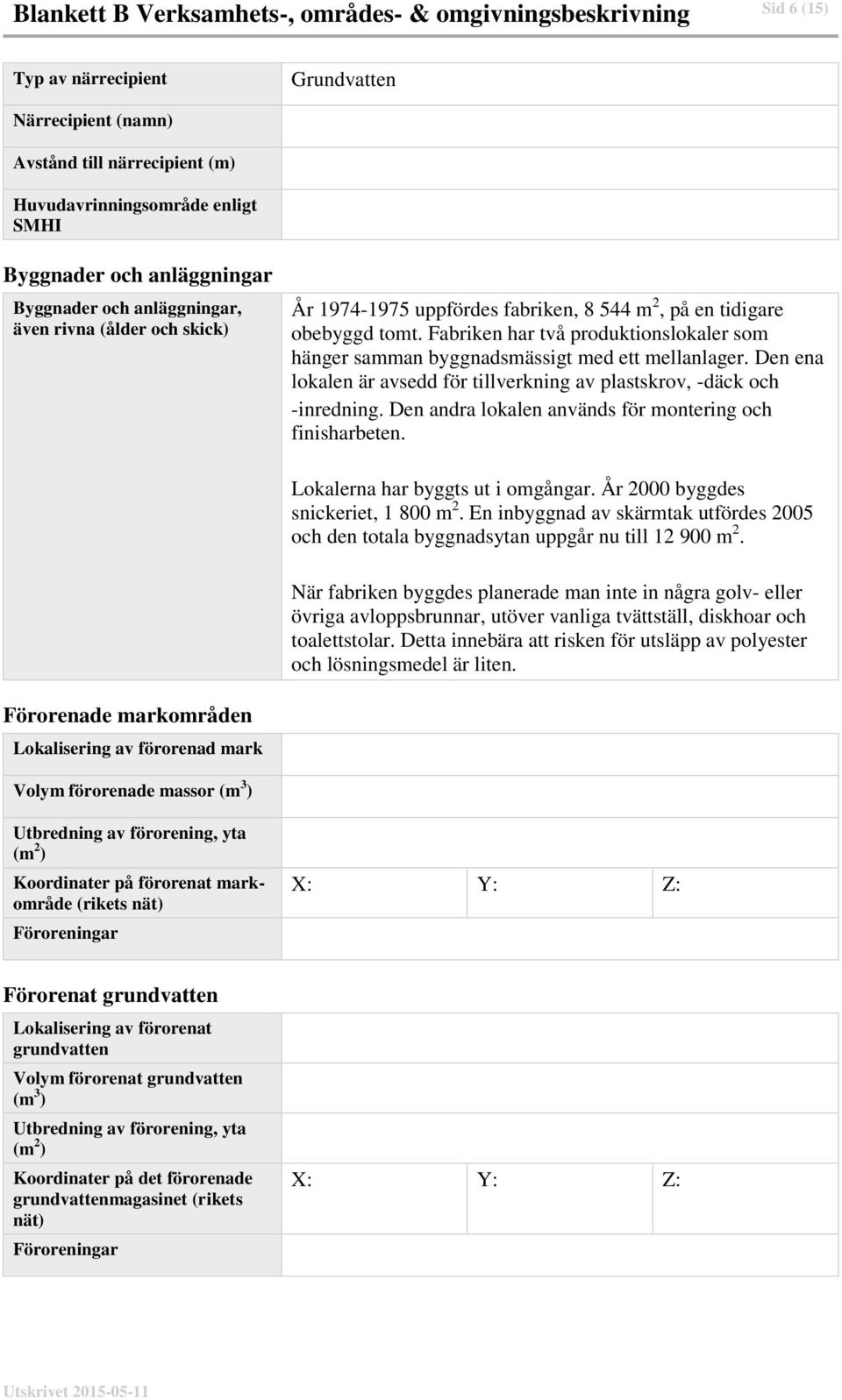 Fabriken har två produktionslokaler som hänger samman byggnadsmässigt med ett mellanlager. Den ena lokalen är avsedd för tillverkning av plastskrov, däck och inredning.