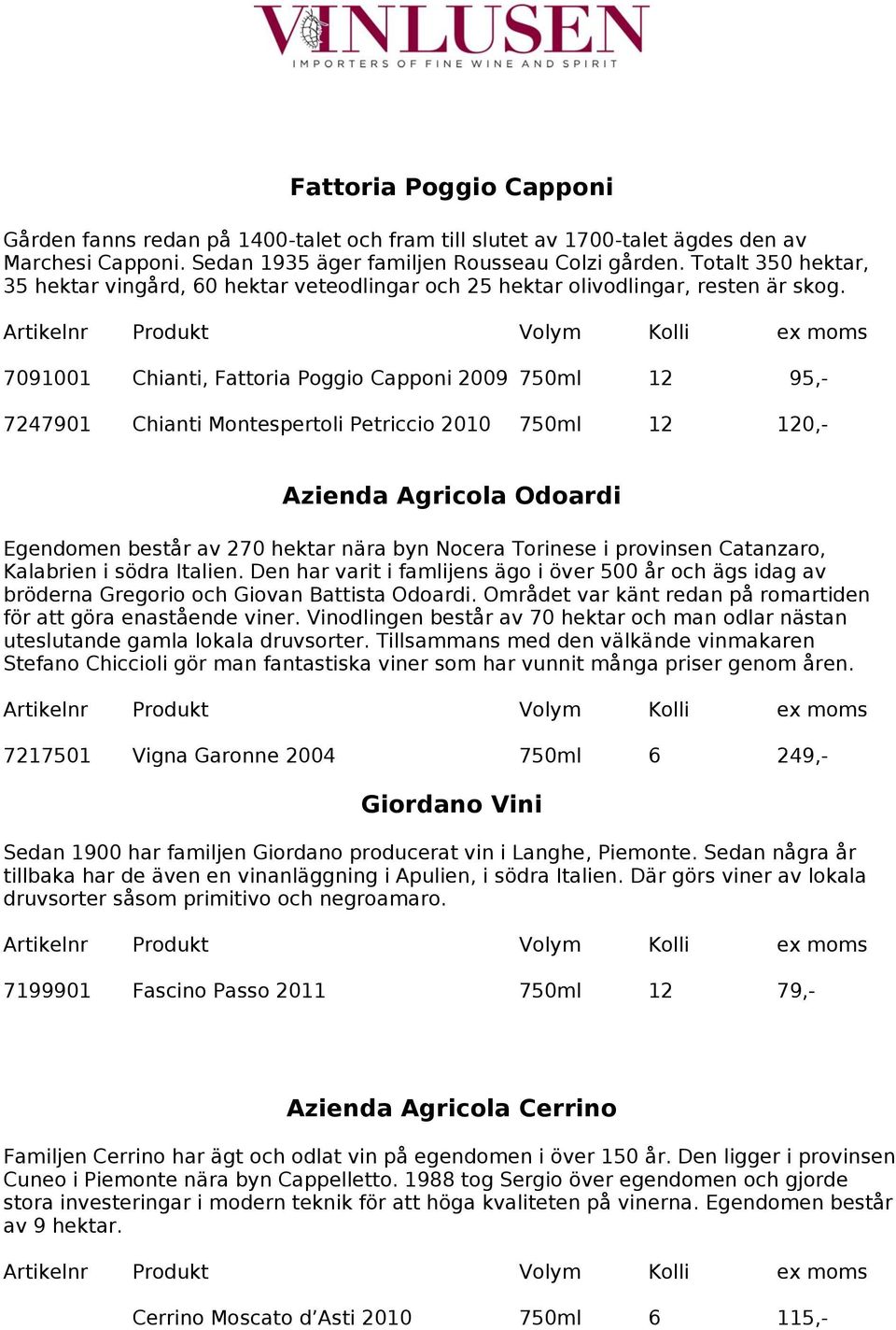 7091001 Chianti, Fattoria Poggio Capponi 2009 750ml 12 95,- 7247901 Chianti Montespertoli Petriccio 2010 750ml 12 120,- Azienda Agricola Odoardi Egendomen består av 270 hektar nära byn Nocera