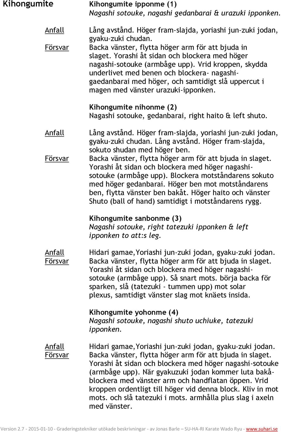 Vrid kroppen, skydda underlivet med benen och blockera- nagashigaedanbarai med höger, och samtidigt slå uppercut i magen med vänster urazuki-ipponken.