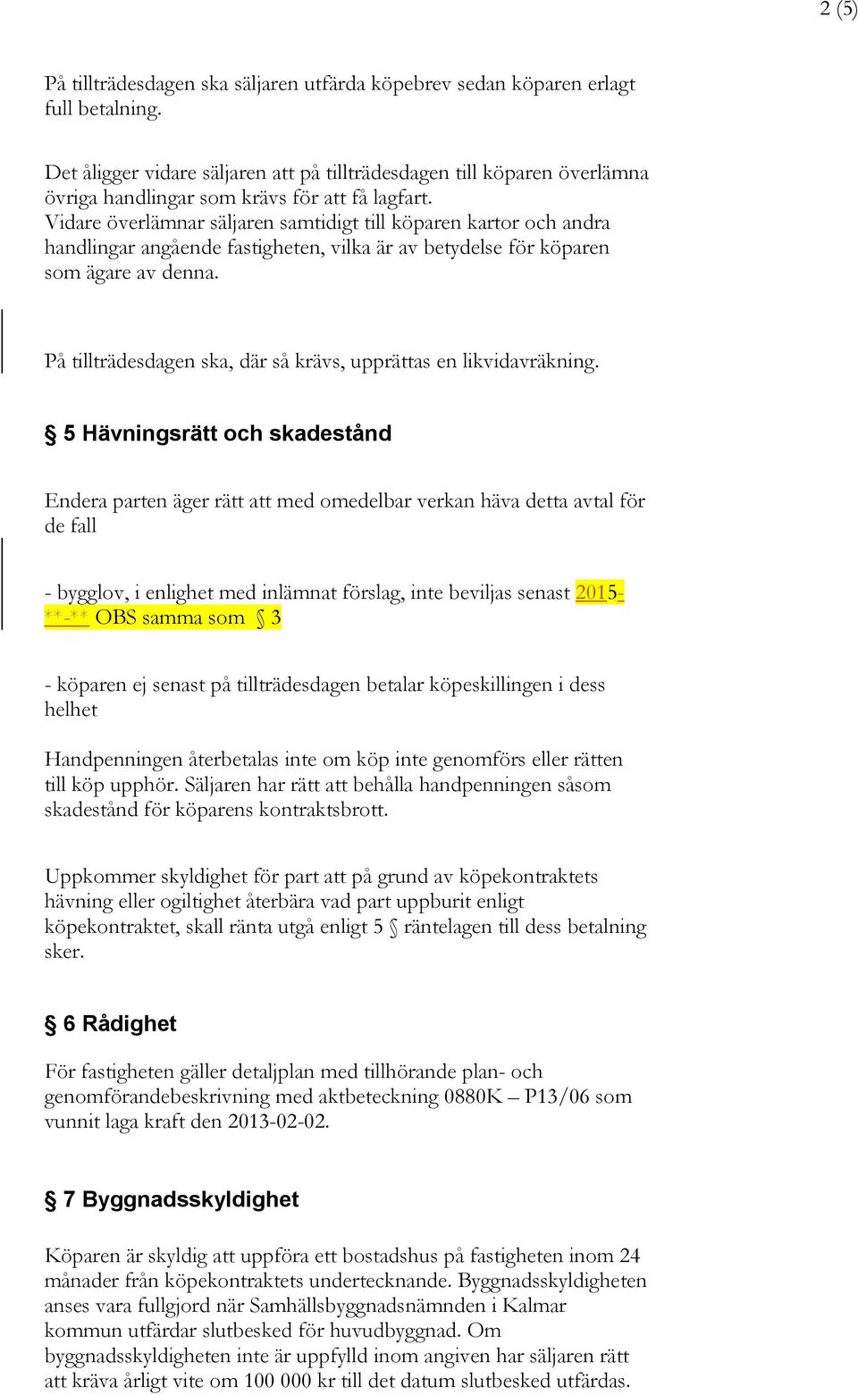 Vidare överlämnar säljaren samtidigt till köparen kartor och andra handlingar angående fastigheten, vilka är av betydelse för köparen som ägare av denna.