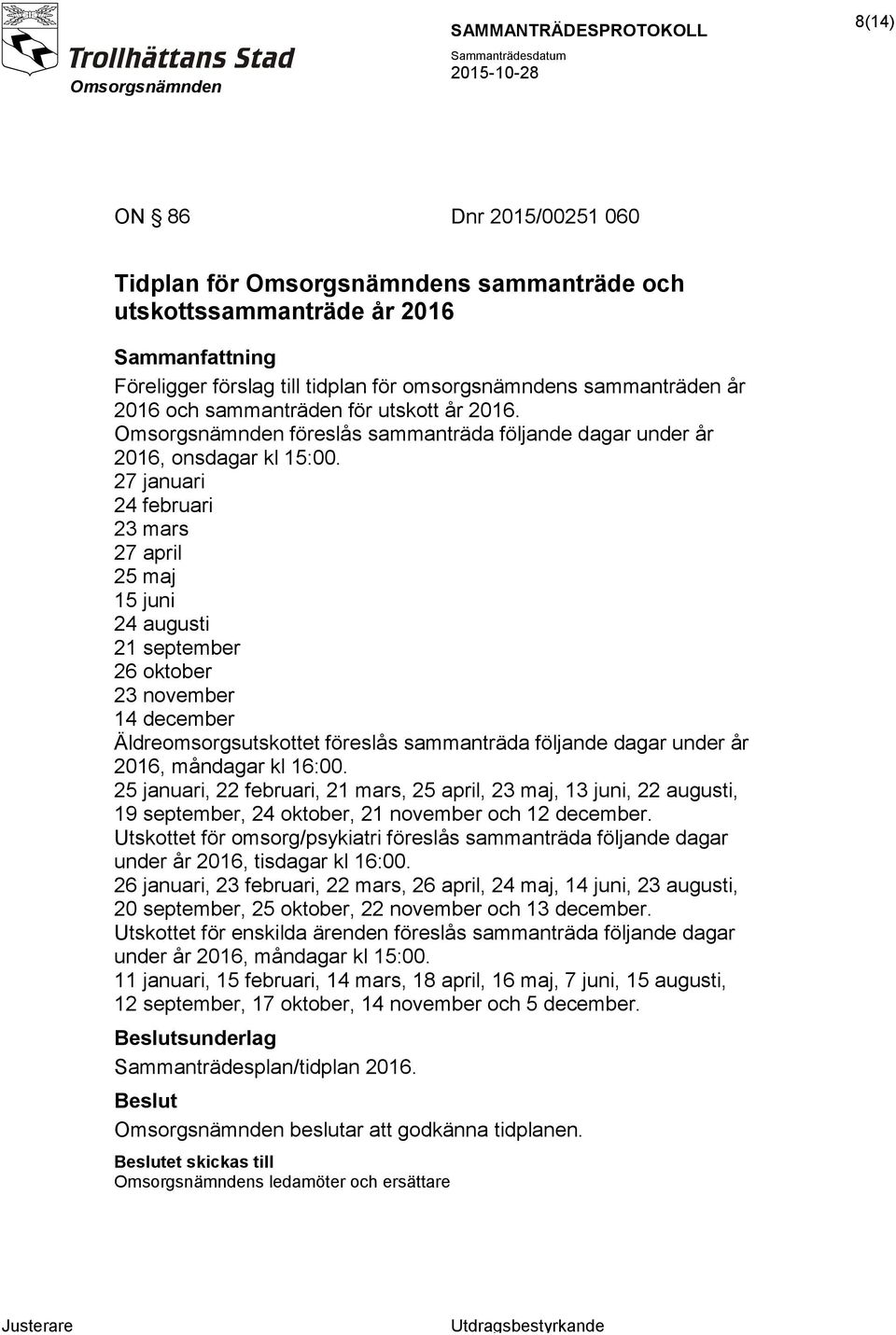 27 januari 24 februari 23 mars 27 april 25 maj 15 juni 24 augusti 21 september 26 oktober 23 november 14 december Äldreomsorgsutskottet föreslås sammanträda följande dagar under år 2016, måndagar kl