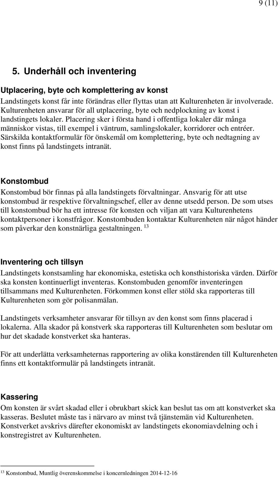 Placering sker i första hand i offentliga lokaler där många människor vistas, till exempel i väntrum, samlingslokaler, korridorer och entréer.