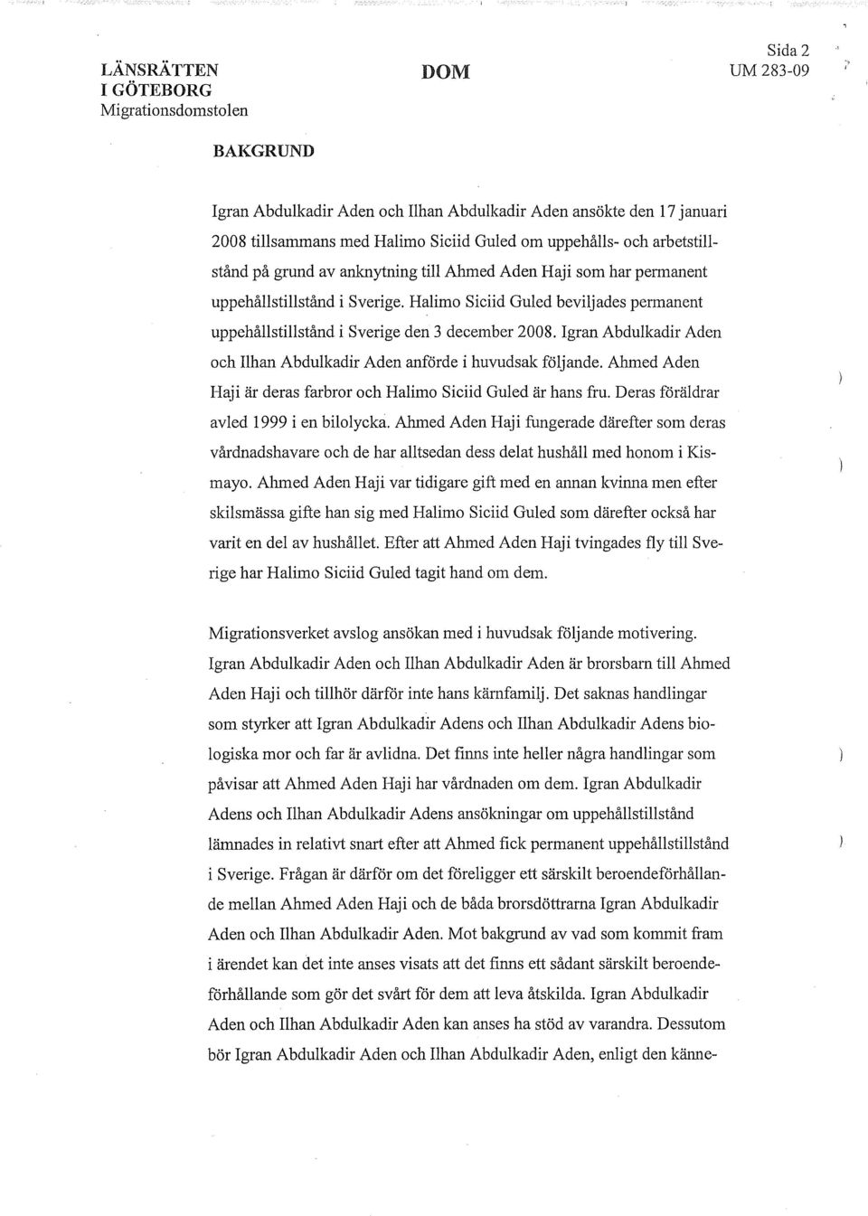 Igran Abdulkadir Aden och Ilhan Abdulkadir Aden anförde i huvudsak följande. Ahmed Aden Haji är deras farbror och Halimo Siciid Guled är hans fru. Deras föräldrar avled 1999 i en bilolycka.