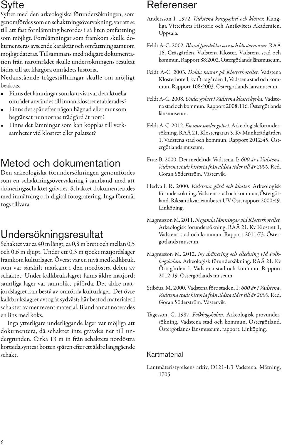 Tillsammans med tidigare dokumentation från närområdet skulle undersökningens resultat bidra till att klargöra områdets historia. Nedanstående frågeställningar skulle om möjligt beaktas.