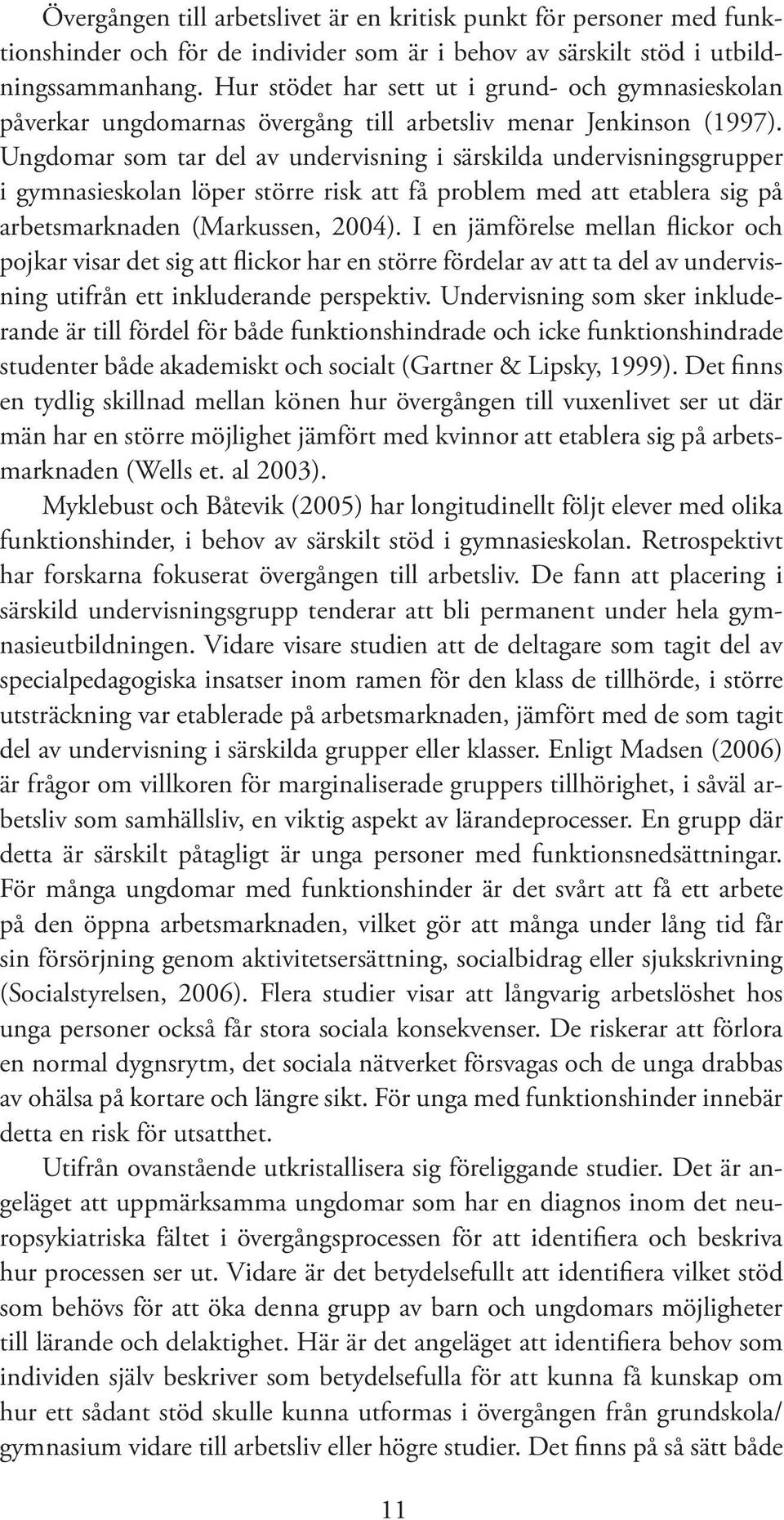 Ung domar som tar del av undervisning i särskilda undervisningsgrupper i gymnasieskolan löper större risk att få problem med att etablera sig på arbetsmarknaden (Markussen, 2004).