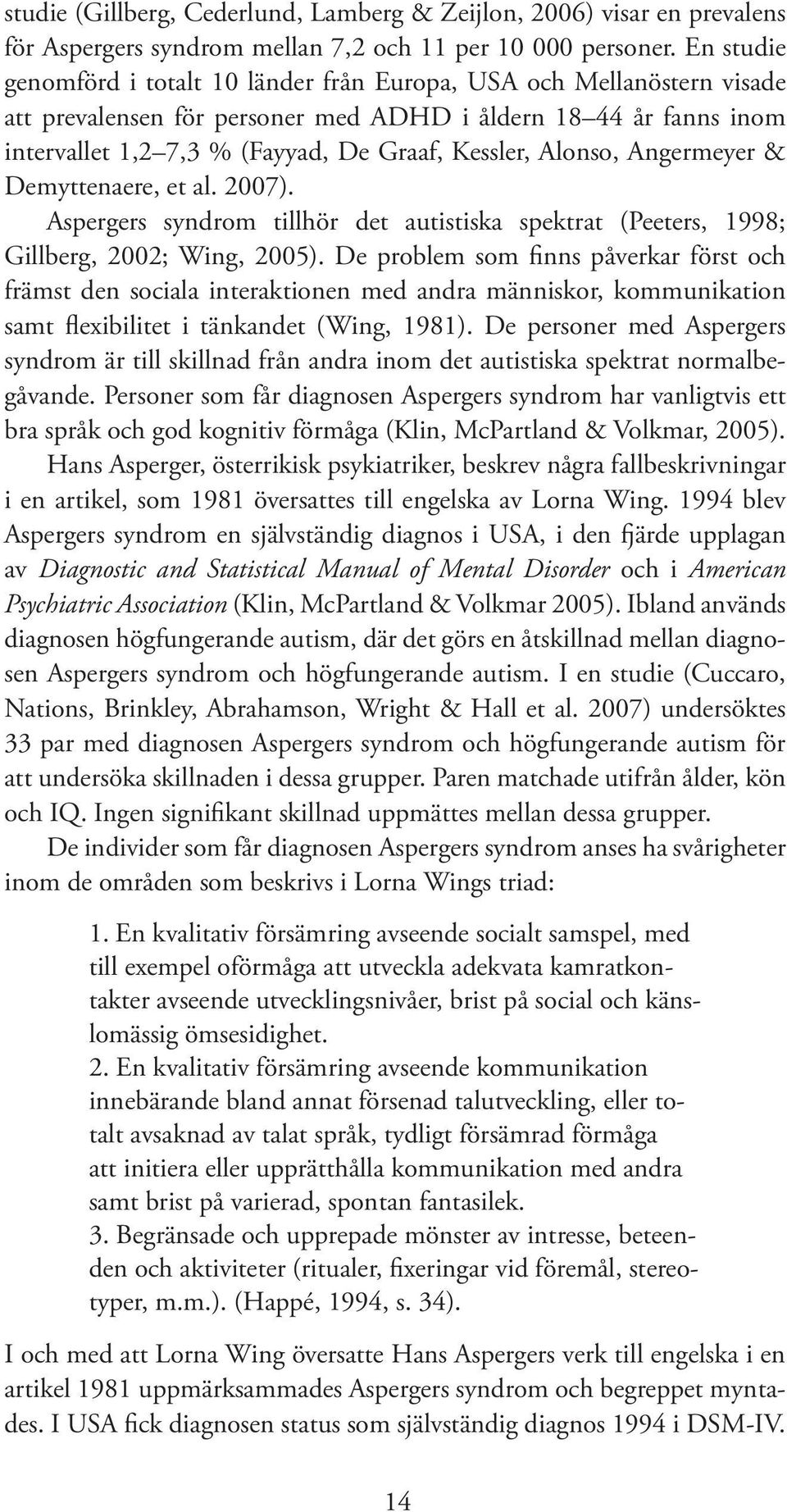 Alonso, Angermeyer & Demyttenaere, et al. 2007). Aspergers syndrom tillhör det autistiska spektrat (Peeters, 1998; Gillberg, 2002; Wing, 2005).