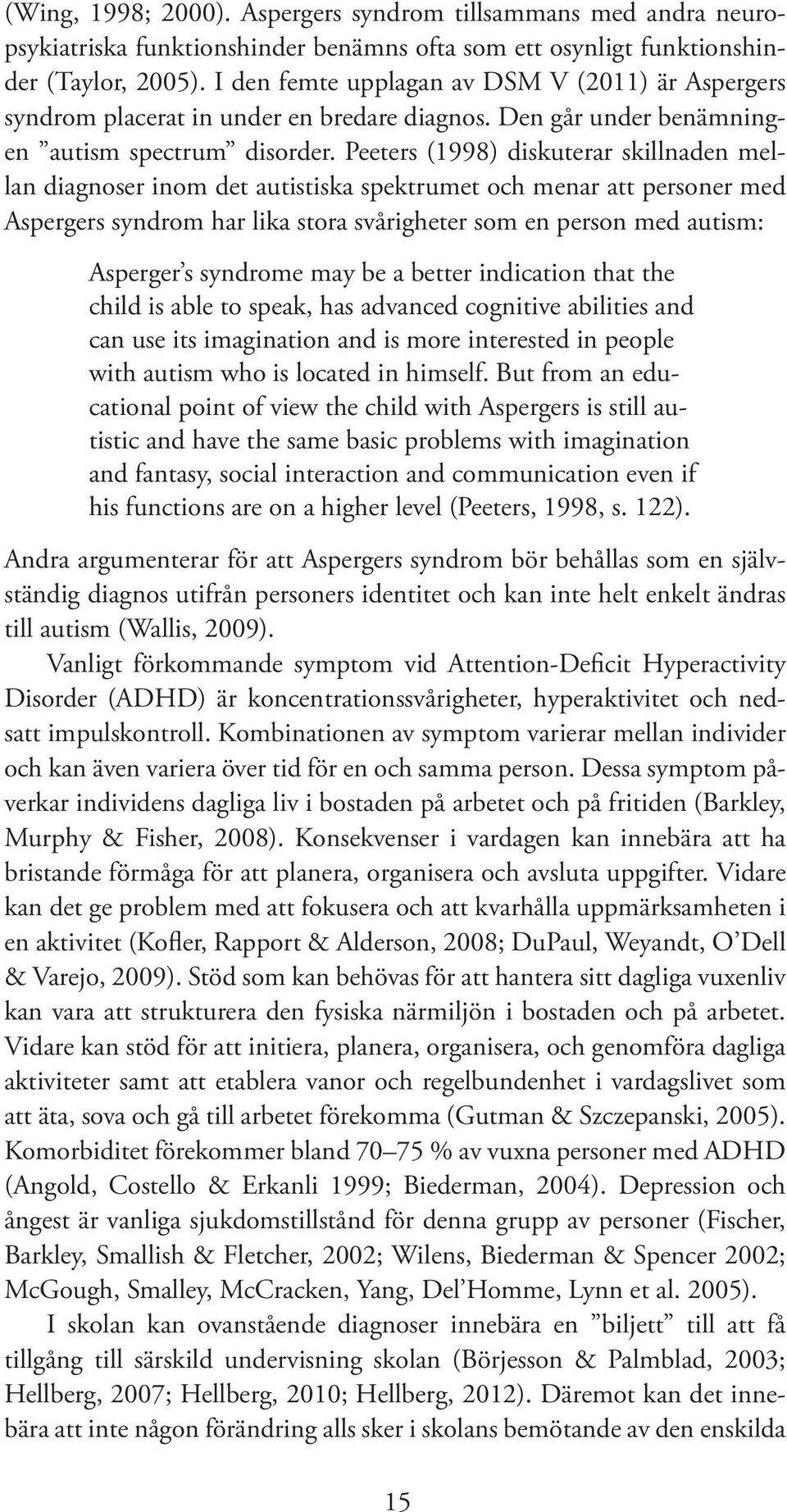 Peeters (1998) diskuterar skillnaden mellan diagnoser inom det autistiska spektrumet och menar att personer med Aspergers syndrom har lika stora svårigheter som en person med autism: Asperger s