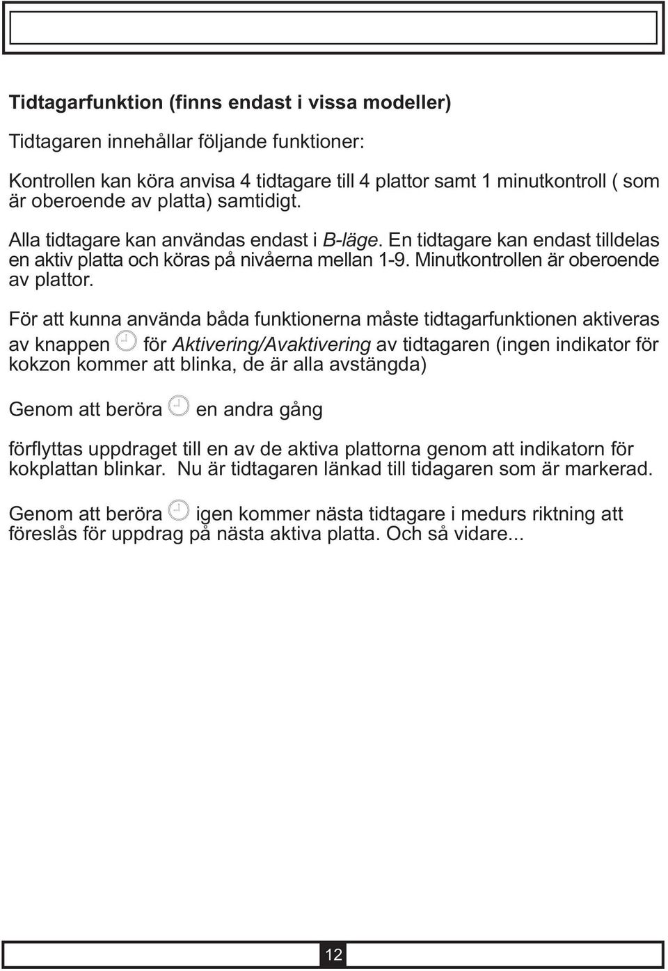 För att kunna använda båda funktionerna måste tidtagarfunktionen aktiveras av knappen för Aktivering/Avaktivering av tidtagaren (ingen indikator för kokzon kommer att blinka, de är alla avstängda)