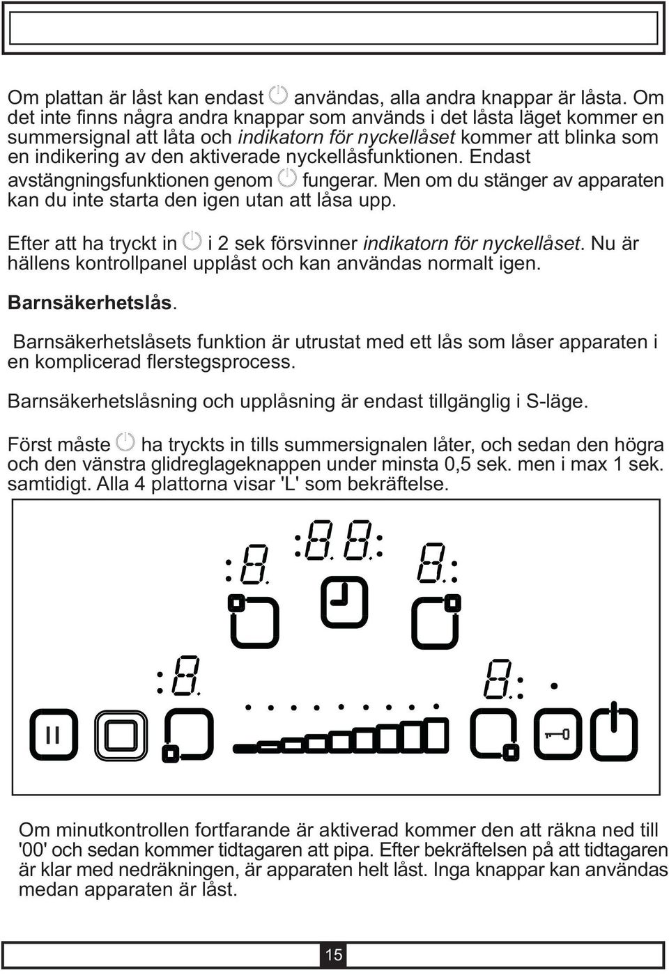 nyckellåsfunktionen. Endast avstängningsfunktionen genom fungerar. Men om du stänger av apparaten kan du inte starta den igen utan att låsa upp.