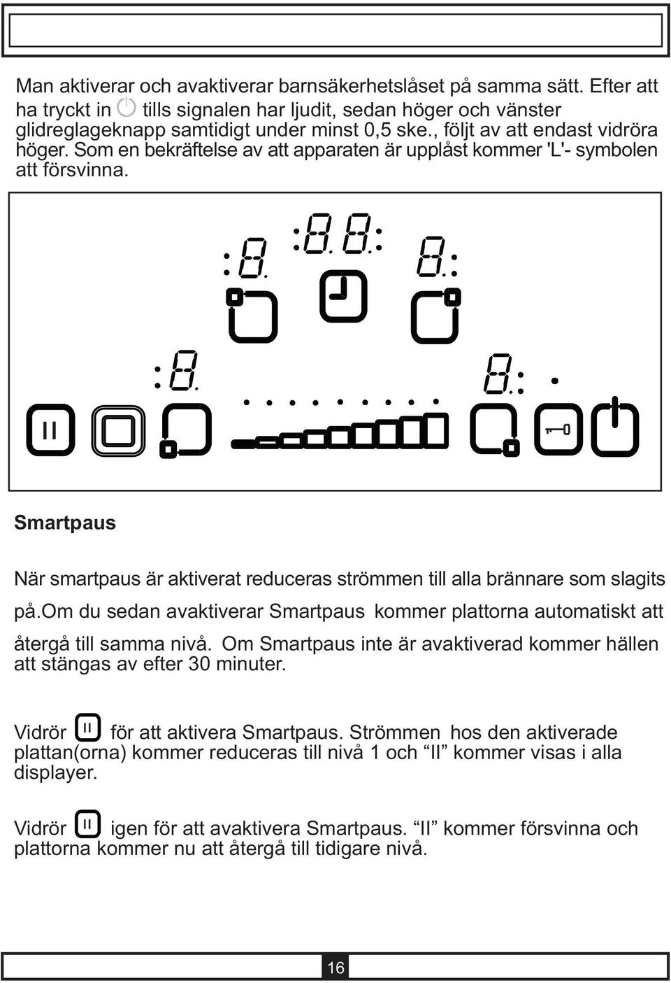Smartpaus När smartpaus är aktiverat reduceras strömmen till alla brännare som slagits på.om du sedan avaktiverar Smartpaus kommer plattorna automatiskt att återgå till samma nivå.