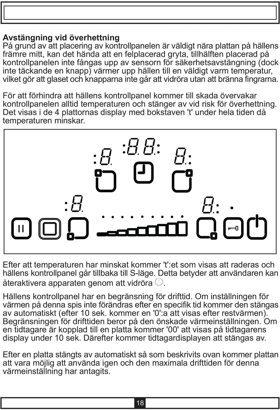 vidröra utan att bränna fingrarna. För att förhindra att hällens kontrollpanel kommer till skada övervakar kontrollpanelen alltid temperaturen och stänger av vid risk för överhettning.