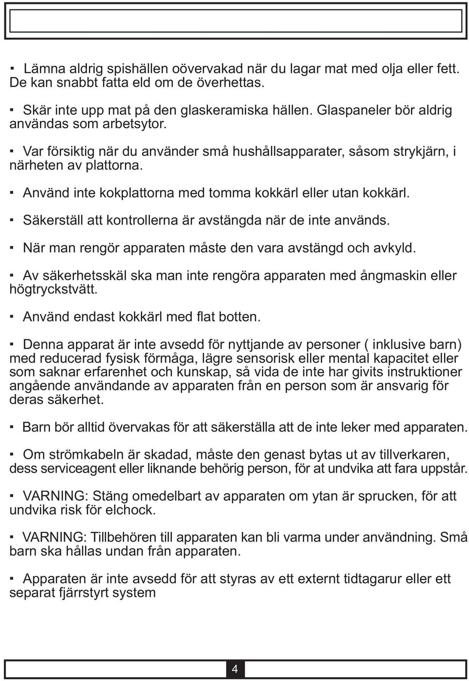 Använd inte kokplattorna med tomma kokkärl eller utan kokkärl. Säkerställ att kontrollerna är avstängda när de inte används. När man rengör apparaten måste den vara avstängd och avkyld.