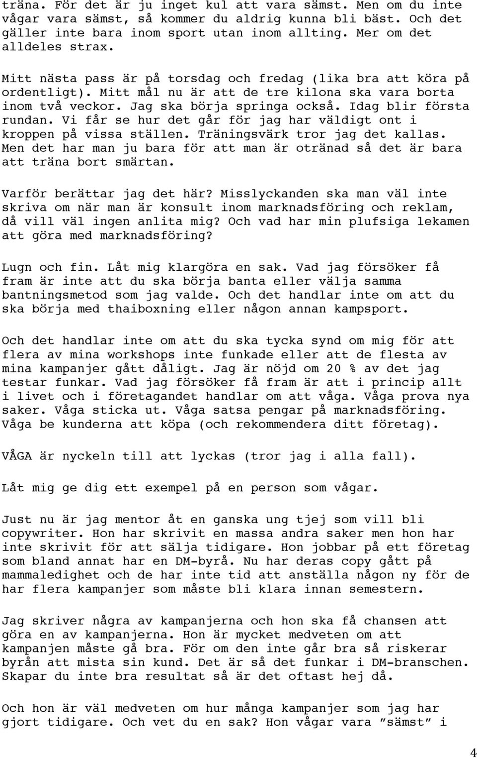 Vi får se hur det går för jag har väldigt ont i kroppen på vissa ställen. Träningsvärk tror jag det kallas. Men det har man ju bara för att man är otränad så det är bara att träna bort smärtan.