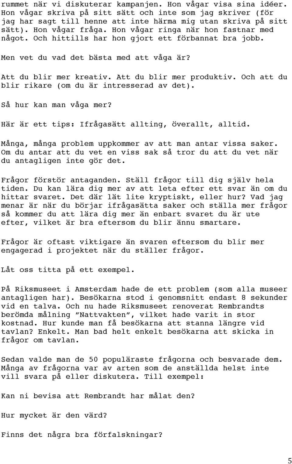 Att du blir mer produktiv. Och att du blir rikare (om du är intresserad av det). Så hur kan man våga mer? Här är ett tips: Ifrågasätt allting, överallt, alltid.