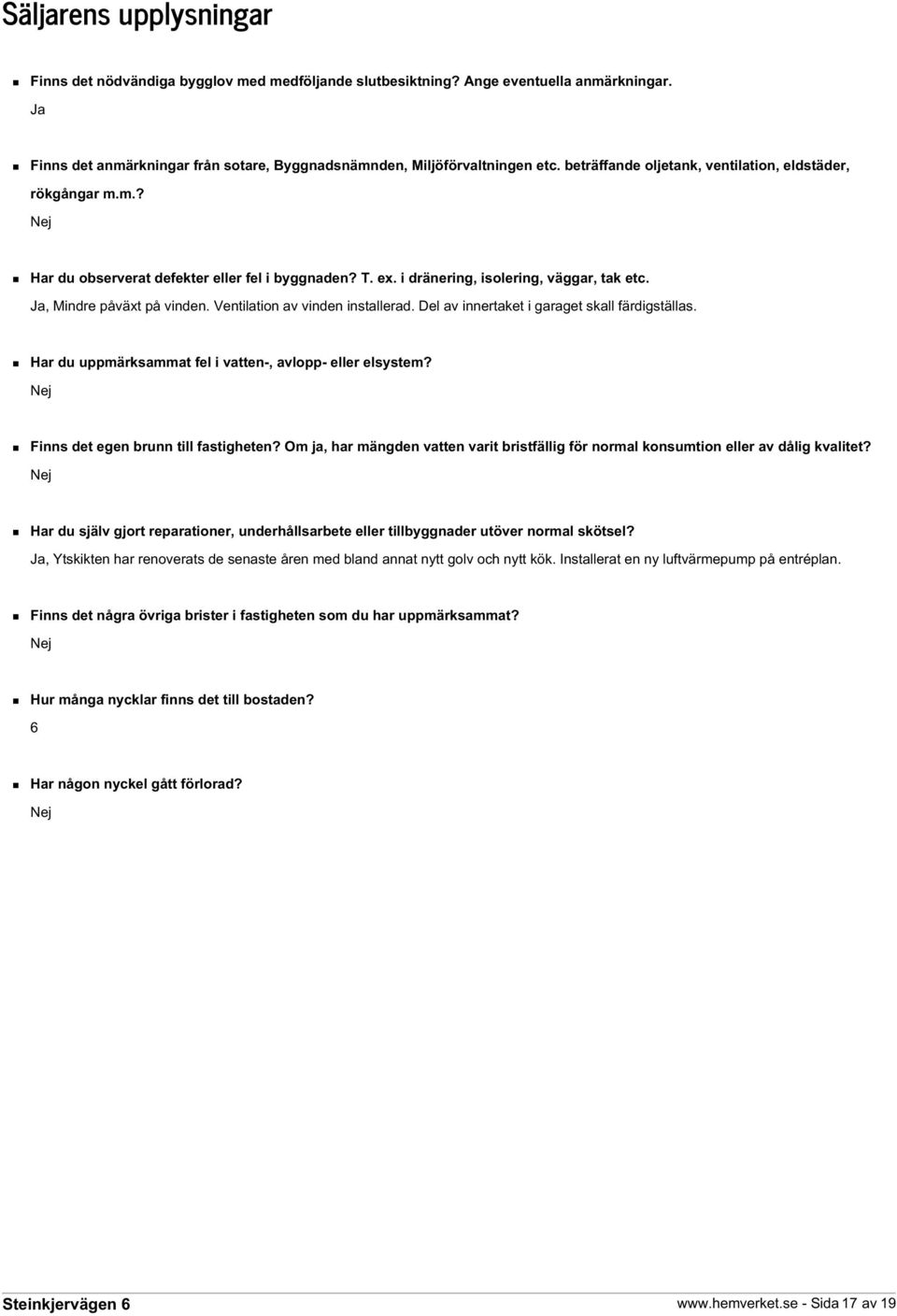 Ventilation av vinden installerad. Del av innertaket i garaget skall färdigställas. Har du uppmärksammat fel i vatten-, avlopp- eller elsystem? Nej Finns det egen brunn till fastigheten?