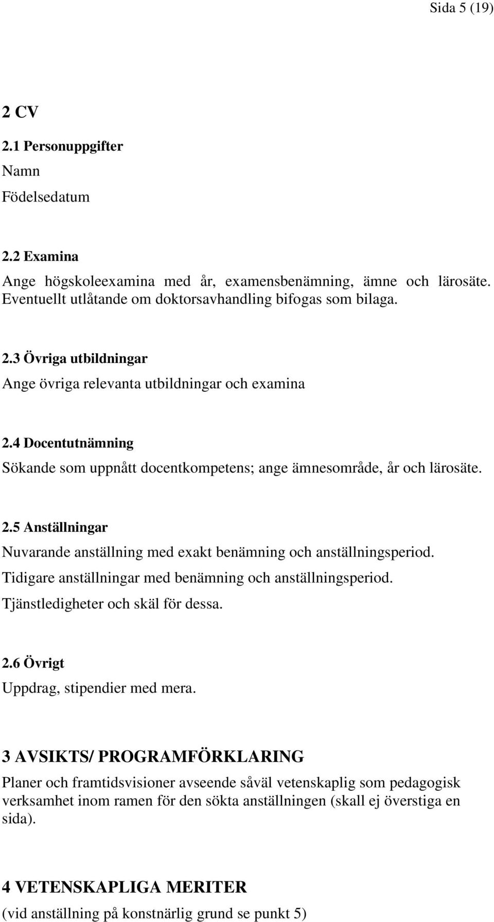 Tidigare anställningar med benämning och anställningsperiod. Tjänstledigheter och skäl för dessa. 2.6 Övrigt Uppdrag, stipendier med mera.