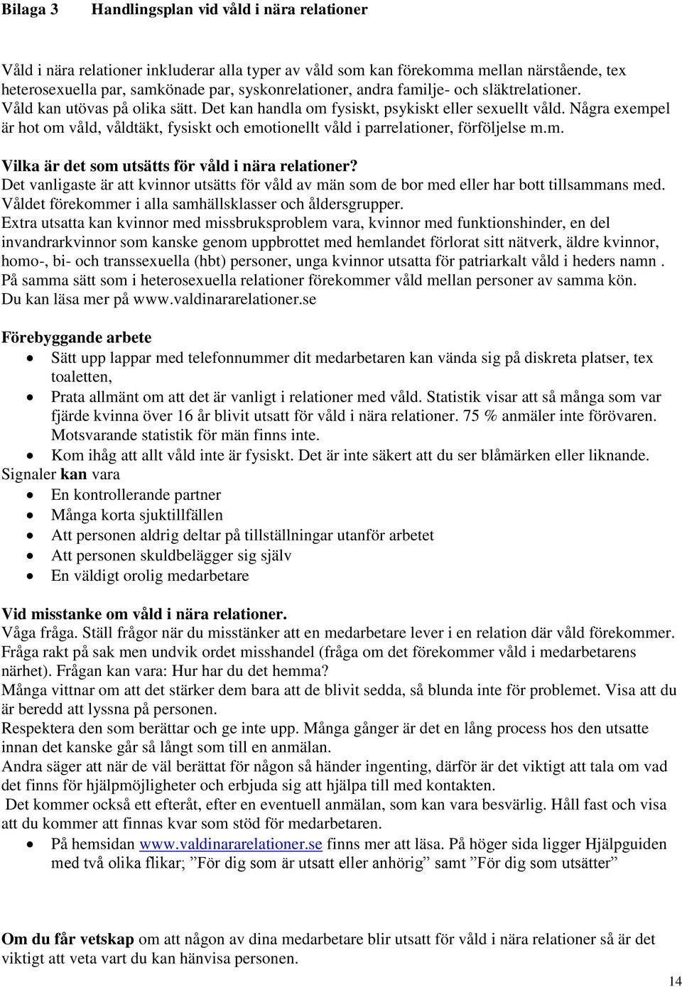 Några exempel är hot om våld, våldtäkt, fysiskt och emotionellt våld i parrelationer, förföljelse m.m. Vilka är det som utsätts för våld i nära relationer?