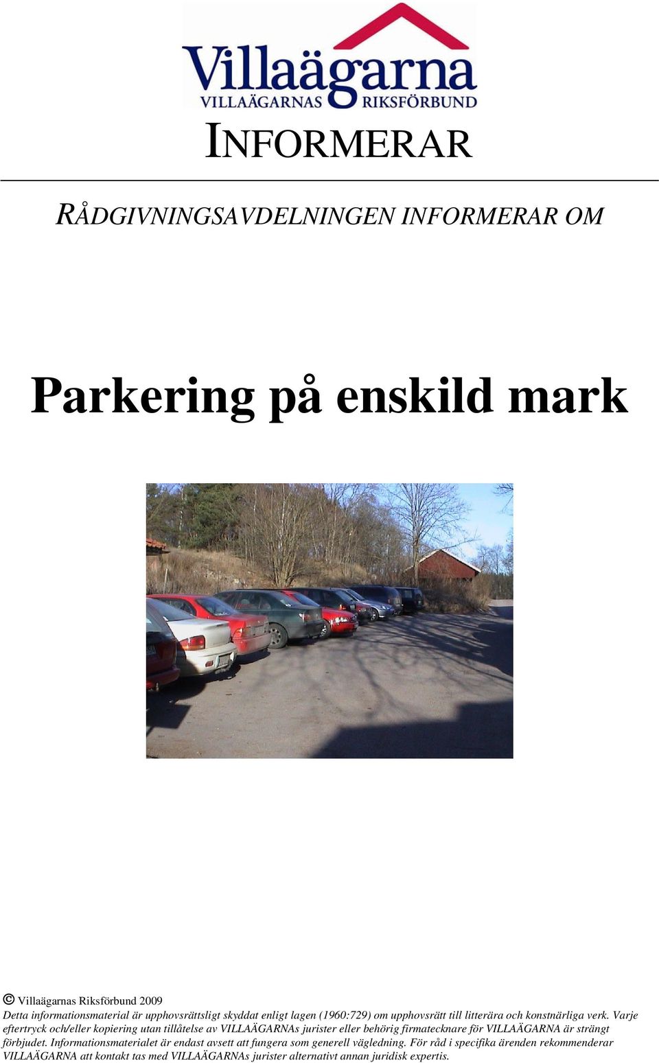 Varje eftertryck och/eller kopiering utan tillåtelse av VILLAÄGARNAs jurister eller behörig firmatecknare för VILLAÄGARNA är strängt