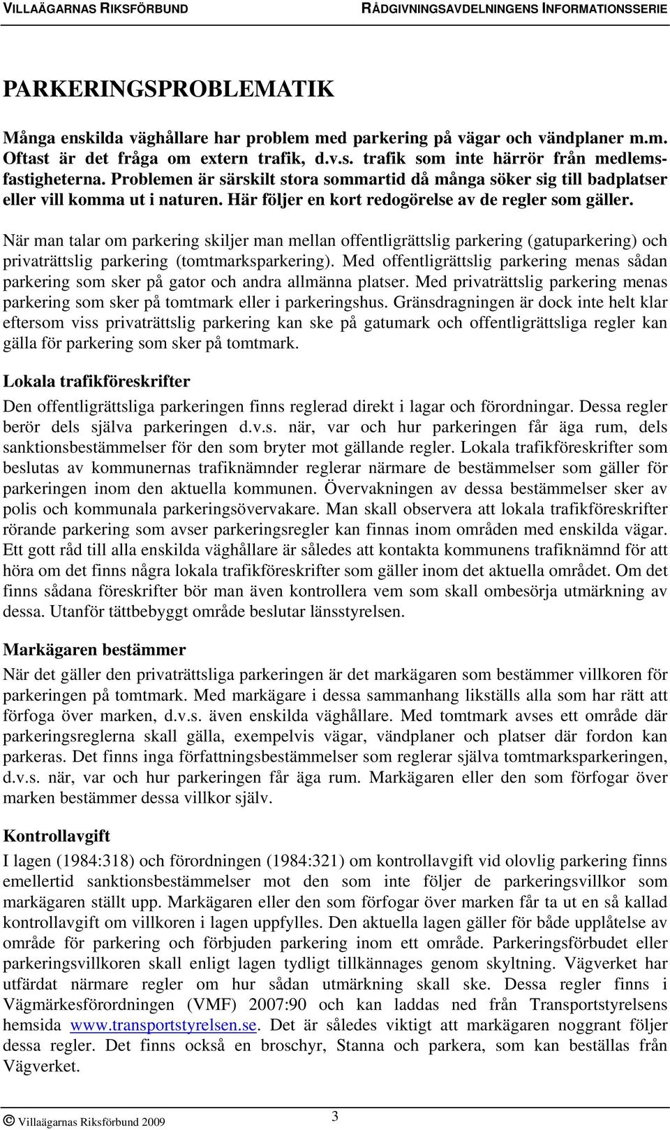 När man talar om parkering skiljer man mellan offentligrättslig parkering (gatuparkering) och privaträttslig parkering (tomtmarksparkering).