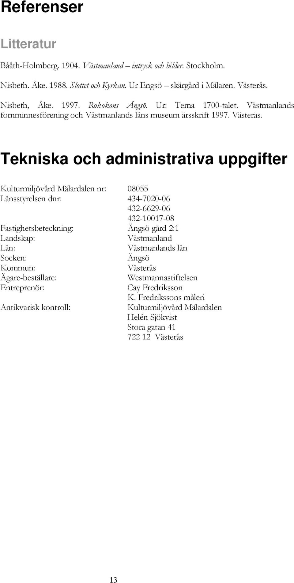 Tekniska och administrativa uppgifter Kulturmiljövård Mälardalen nr: 08055 Länsstyrelsen dnr: 434-7020-06 432-6629-06 432-10017-08 Fastighetsbeteckning: Ängsö gård 2:1 Landskap: