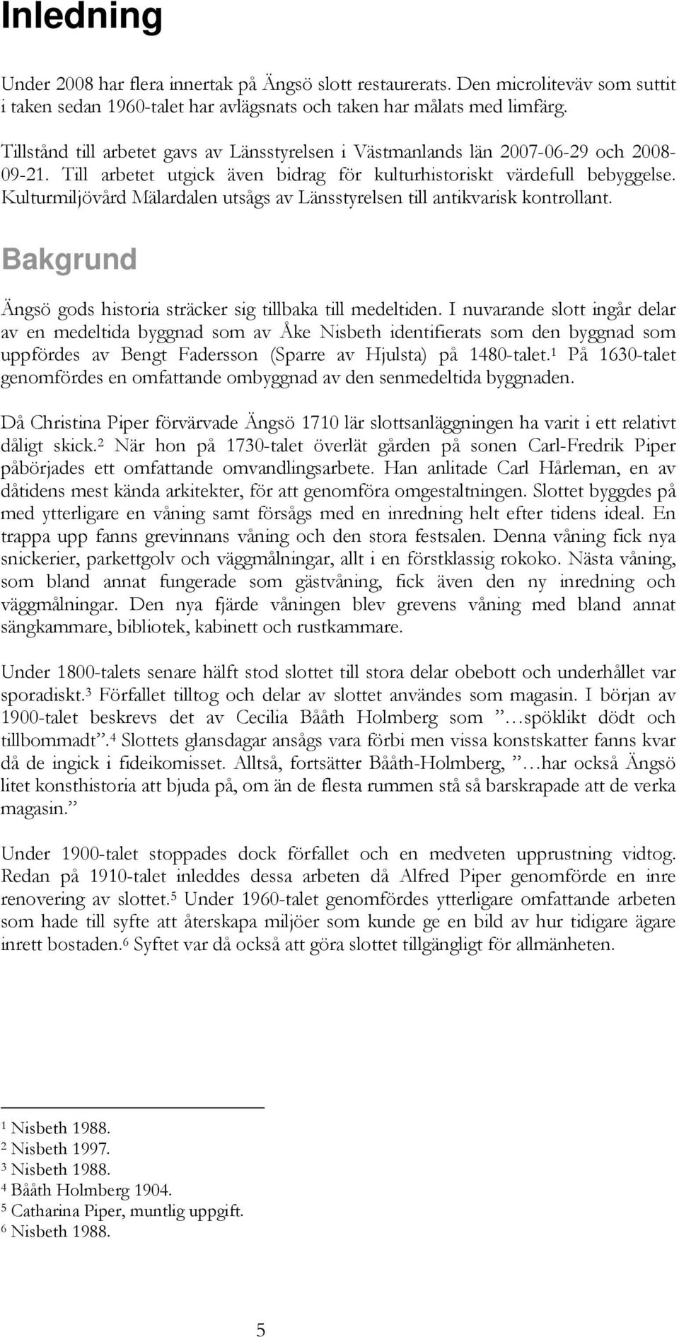 Kulturmiljövård Mälardalen utsågs av Länsstyrelsen till antikvarisk kontrollant. Bakgrund Ängsö gods historia sträcker sig tillbaka till medeltiden.