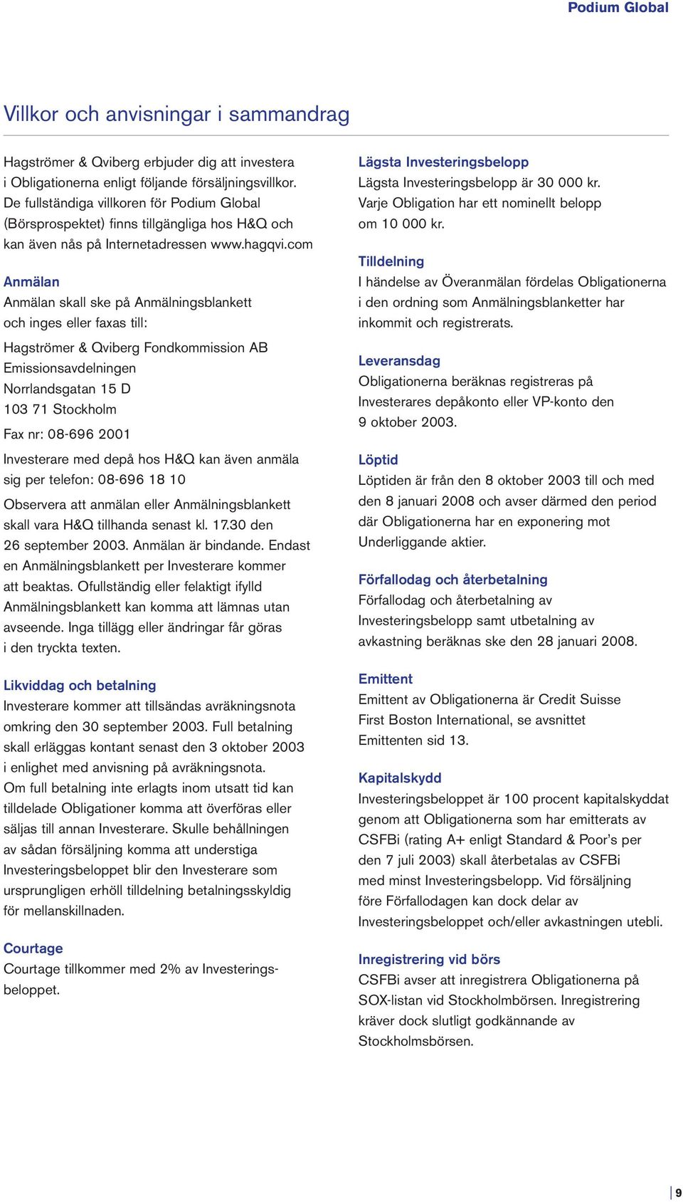 com Anmälan Anmälan skall ske på Anmälningsblankett och inges eller faxas till: Hagströmer & Qviberg Fondkommission AB Emissionsavdelningen Norrlandsgatan 15 D 103 71 Stockholm Fax nr: 08-696 2001