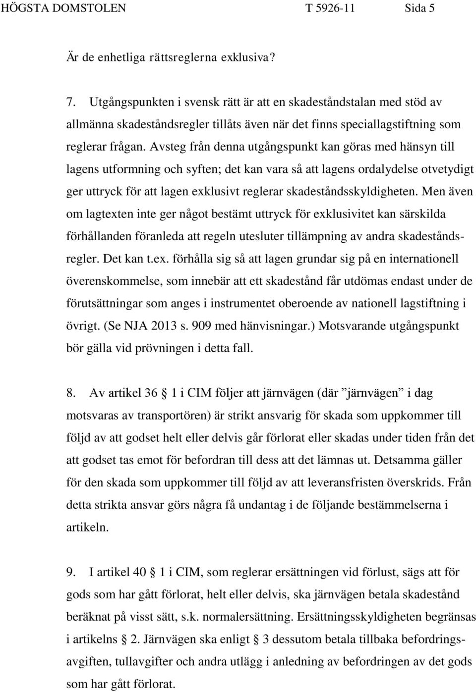 Avsteg från denna utgångspunkt kan göras med hänsyn till lagens utformning och syften; det kan vara så att lagens ordalydelse otvetydigt ger uttryck för att lagen exklusivt reglerar