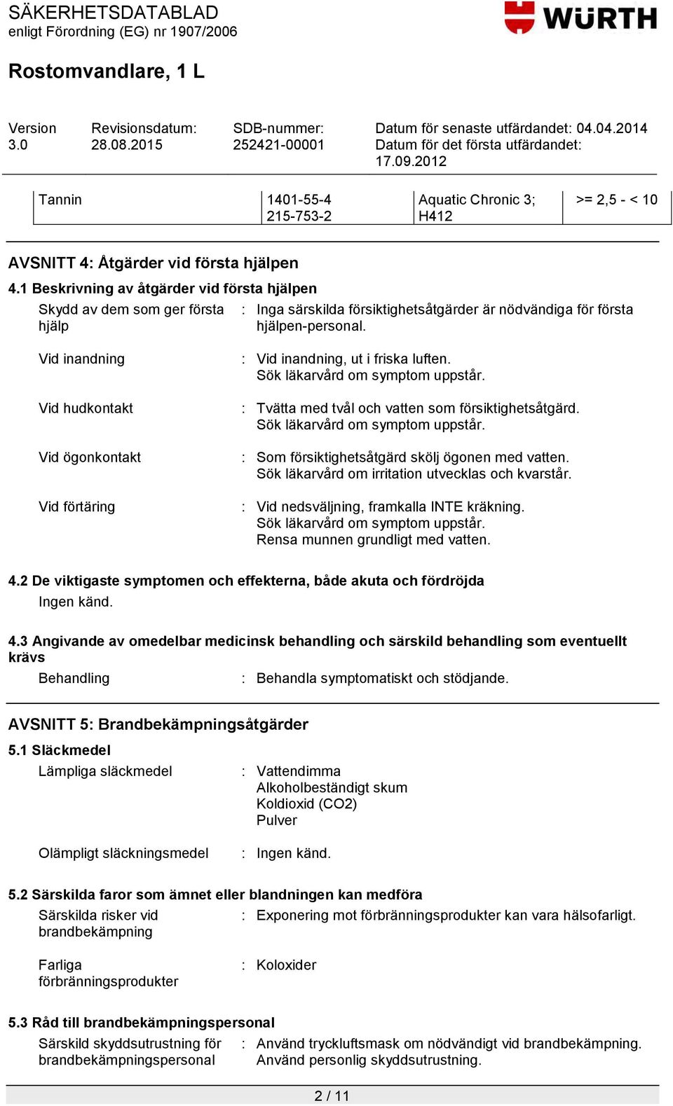 Vid inandning Vid hudkontakt Vid ögonkontakt Vid förtäring : Vid inandning, ut i friska luften. Sök läkarvård om symptom uppstår. : Tvätta med tvål och vatten som försiktighetsåtgärd.