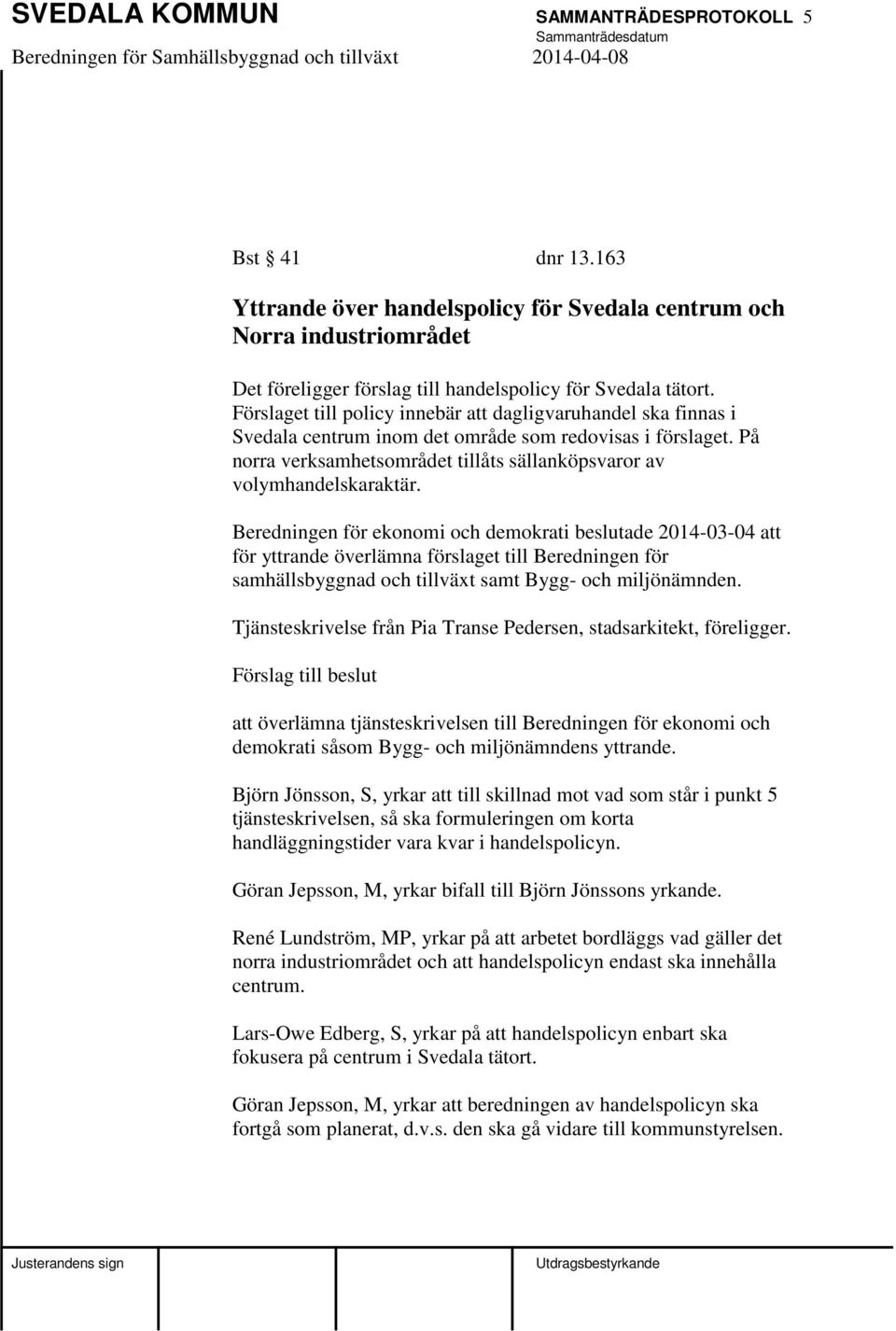 Beredningen för ekonomi och demokrati beslutade 2014-03-04 att för yttrande överlämna förslaget till Beredningen för samhällsbyggnad och tillväxt samt Bygg- och miljönämnden.