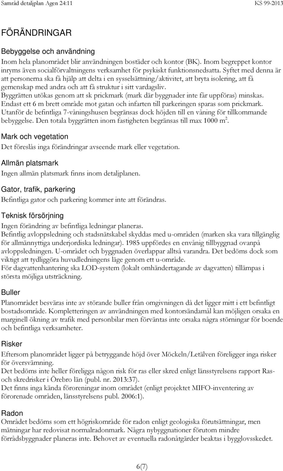 Syftet med denna är att personerna ska få hjälp att delta i en sysselsättning/aktivitet, att bryta isolering, att få gemenskap med andra och att få struktur i sitt vardagsliv.