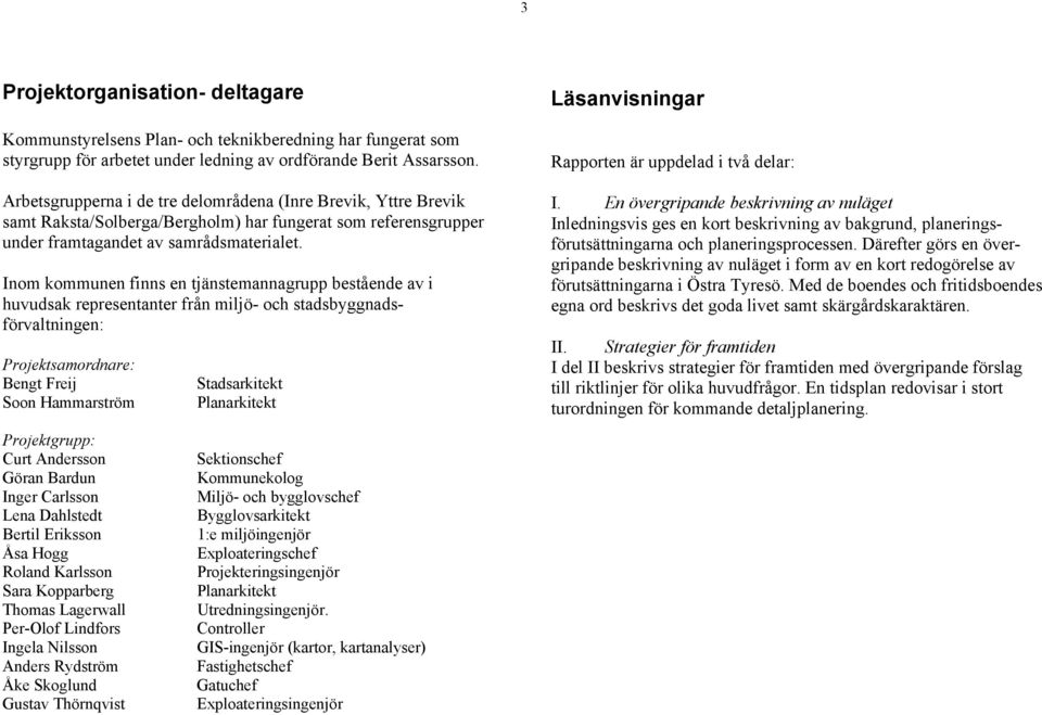 Inom kommunen finns en tjänstemannagrupp bestående av i huvudsak representanter från miljö- och stadsbyggnadsförvaltningen: Projektsamordnare: Bengt Freij Soon Hammarström Projektgrupp: Curt